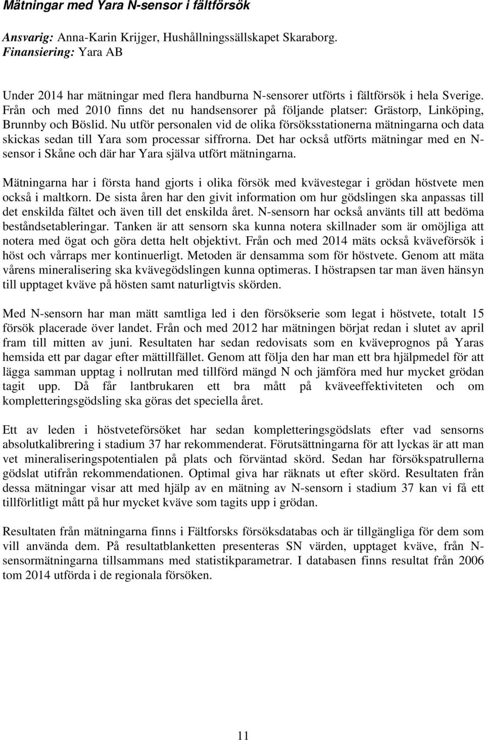 Från och med 2010 finns det nu handsensorer på följande platser: Grästorp, Linköping, Brunnby och Böslid.