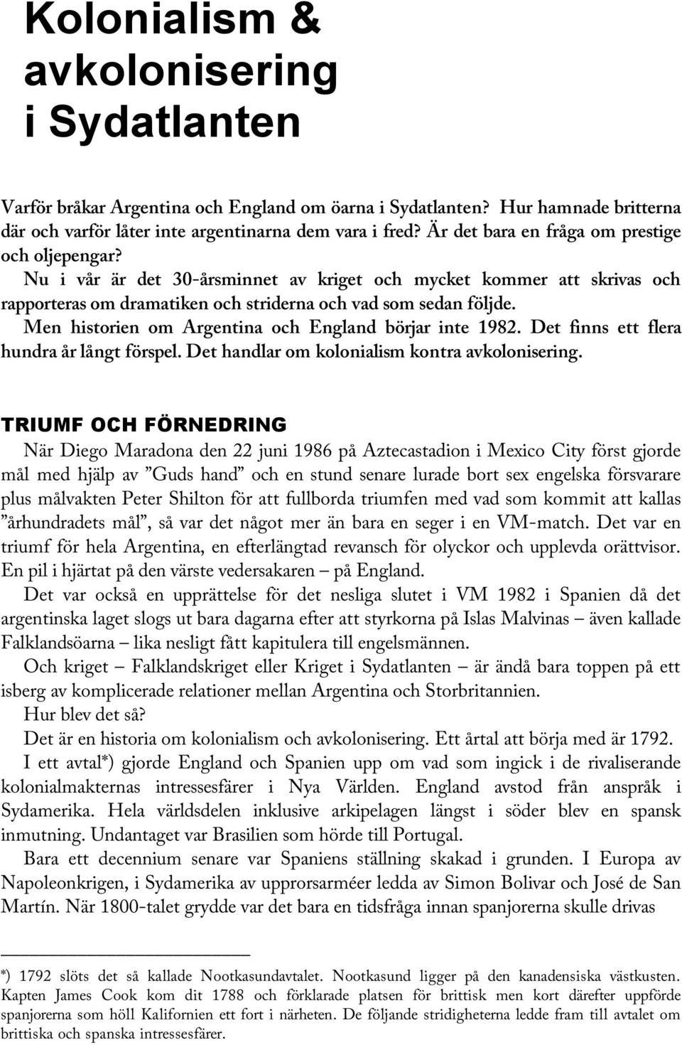 Men historien om Argentina och England börjar inte 1982. Det finns ett flera hundra år långt förspel. Det handlar om kolonialism kontra avkolonisering.