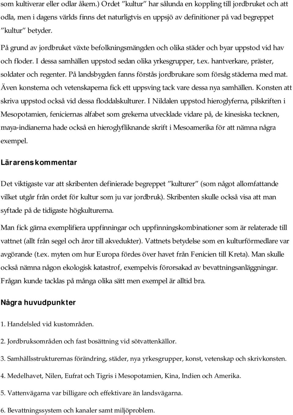 På grund av jordbruket växte befolkningsmängden och olika städer och byar uppstod vid hav och floder. I dessa samhällen uppstod sedan olika yrkesgrupper, t.ex.