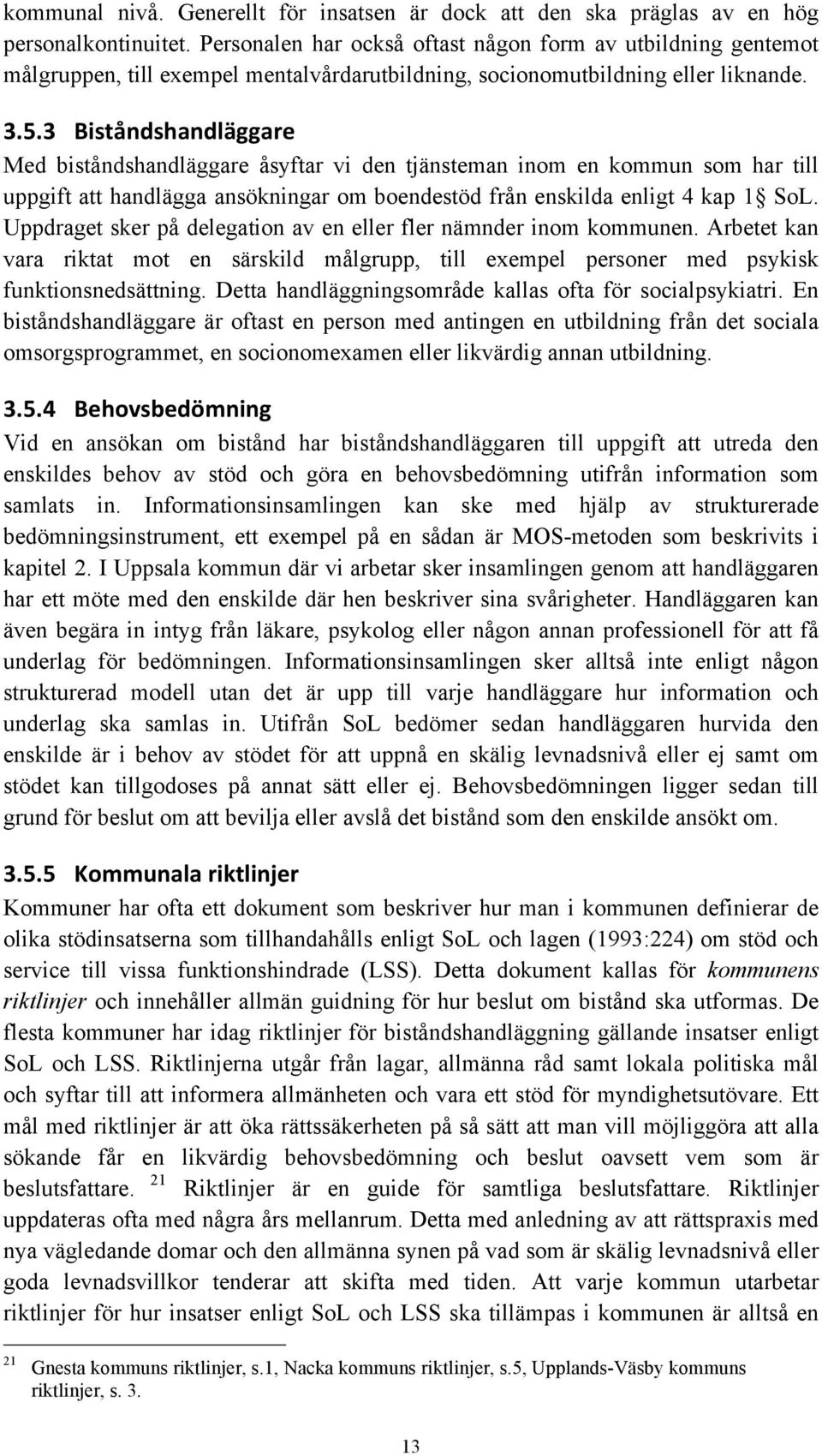 3 Biståndshandläggare Med biståndshandläggare åsyftar vi den tjänsteman inom en kommun som har till uppgift att handlägga ansökningar om boendestöd från enskilda enligt 4 kap 1 SoL.