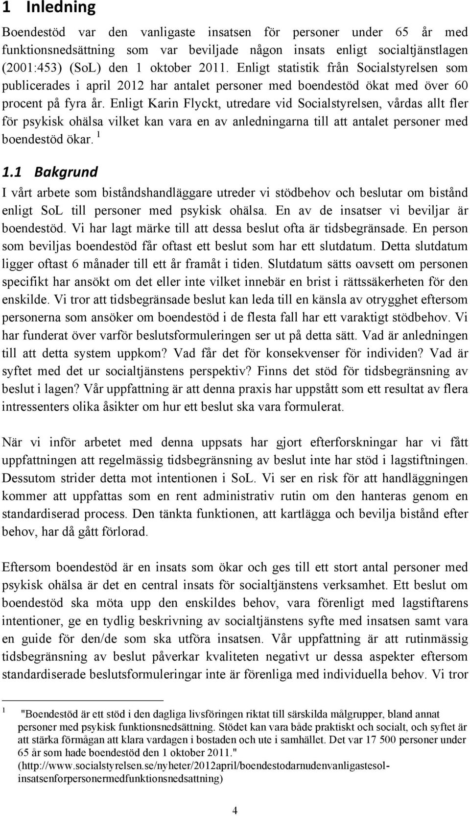 Enligt Karin Flyckt, utredare vid Socialstyrelsen, vårdas allt fler för psykisk ohälsa vilket kan vara en av anledningarna till att antalet personer med boendestöd ökar. 1 1.