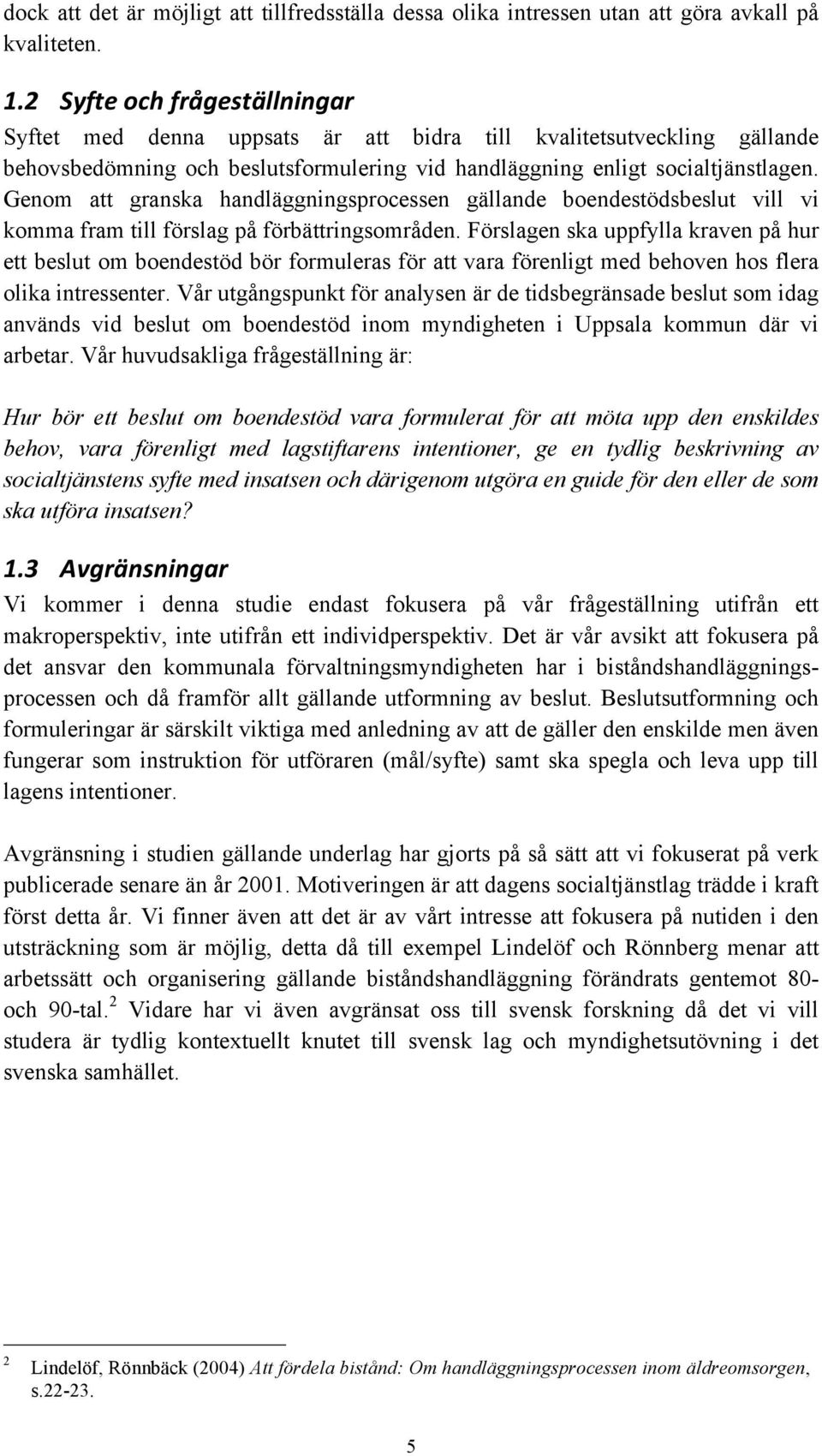 Genom att granska handläggningsprocessen gällande boendestödsbeslut vill vi komma fram till förslag på förbättringsområden.