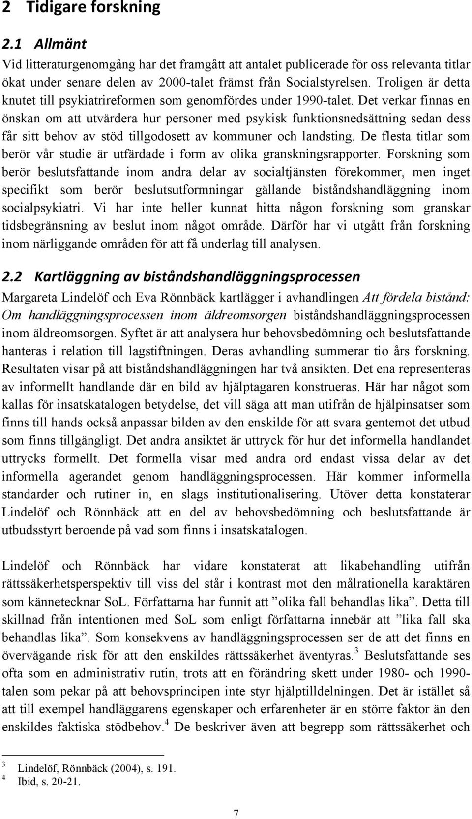 Det verkar finnas en önskan om att utvärdera hur personer med psykisk funktionsnedsättning sedan dess får sitt behov av stöd tillgodosett av kommuner och landsting.