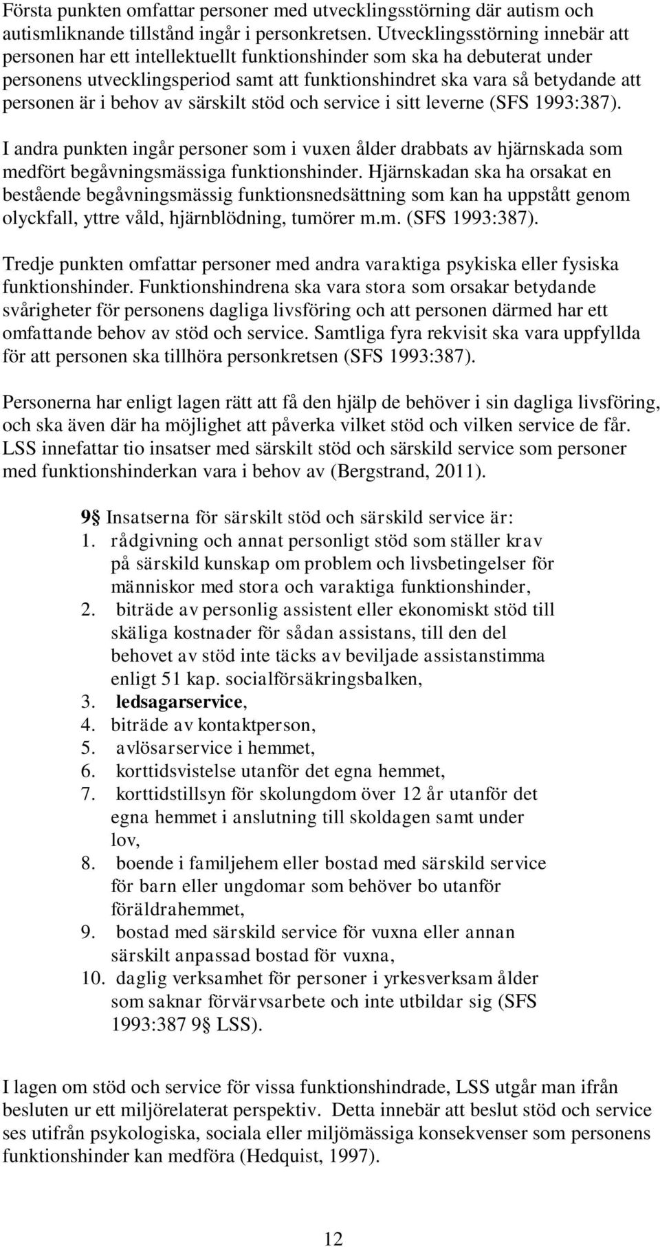 i behov av särskilt stöd och service i sitt leverne (SFS 1993:387). I andra punkten ingår personer som i vuxen ålder drabbats av hjärnskada som medfört begåvningsmässiga funktionshinder.