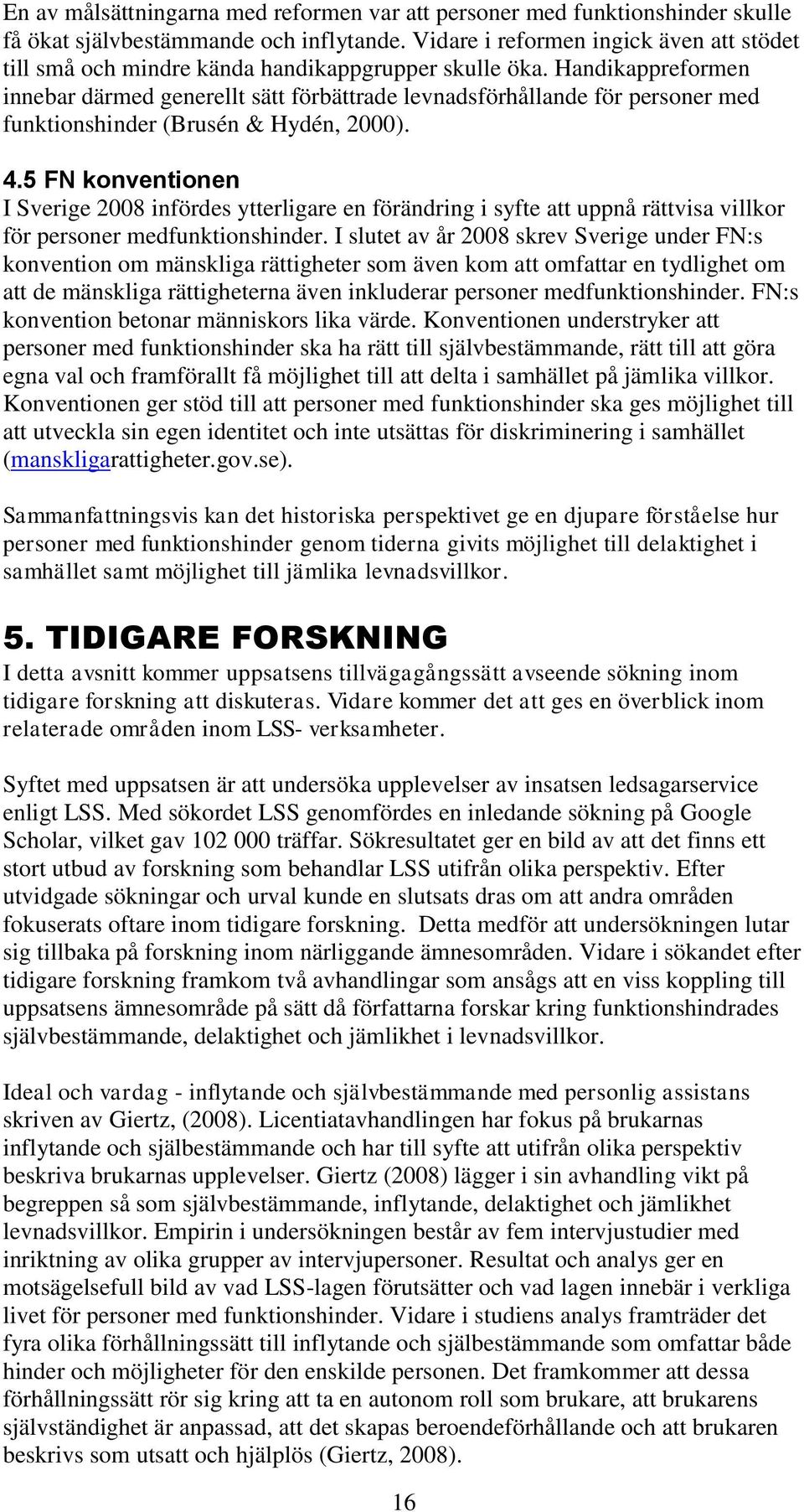 Handikappreformen innebar därmed generellt sätt förbättrade levnadsförhållande för personer med funktionshinder (Brusén & Hydén, 2000). 4.