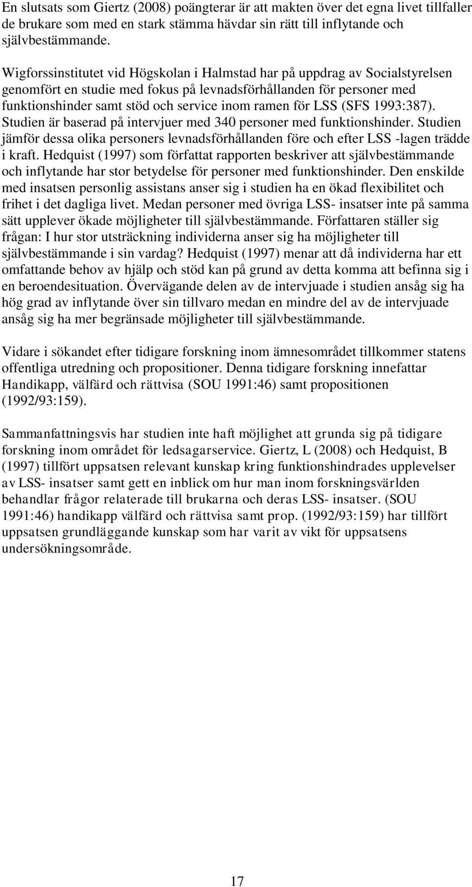 för LSS (SFS 1993:387). Studien är baserad på intervjuer med 340 personer med funktionshinder. Studien jämför dessa olika personers levnadsförhållanden före och efter LSS -lagen trädde i kraft.