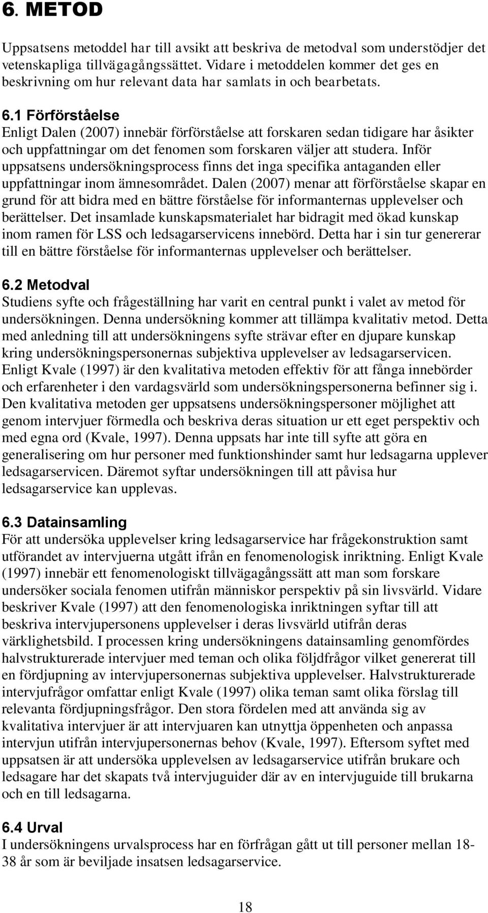 1 Förförståelse Enligt Dalen (2007) innebär förförståelse att forskaren sedan tidigare har åsikter och uppfattningar om det fenomen som forskaren väljer att studera.