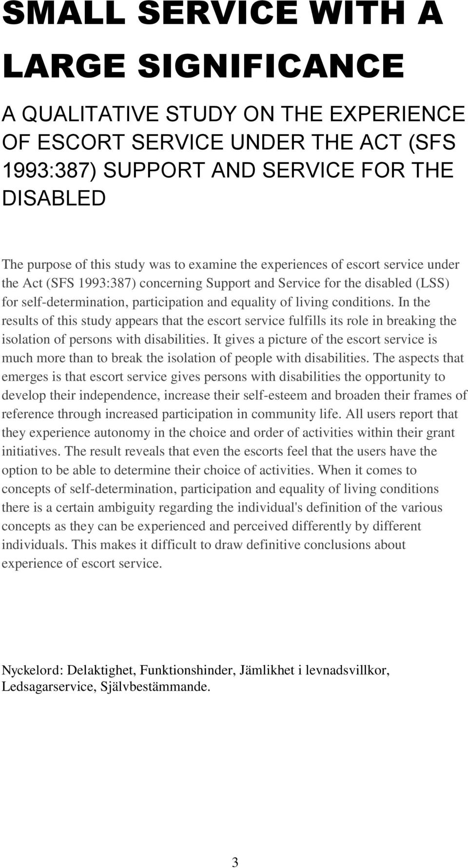In the results of this study appears that the escort service fulfills its role in breaking the isolation of persons with disabilities.