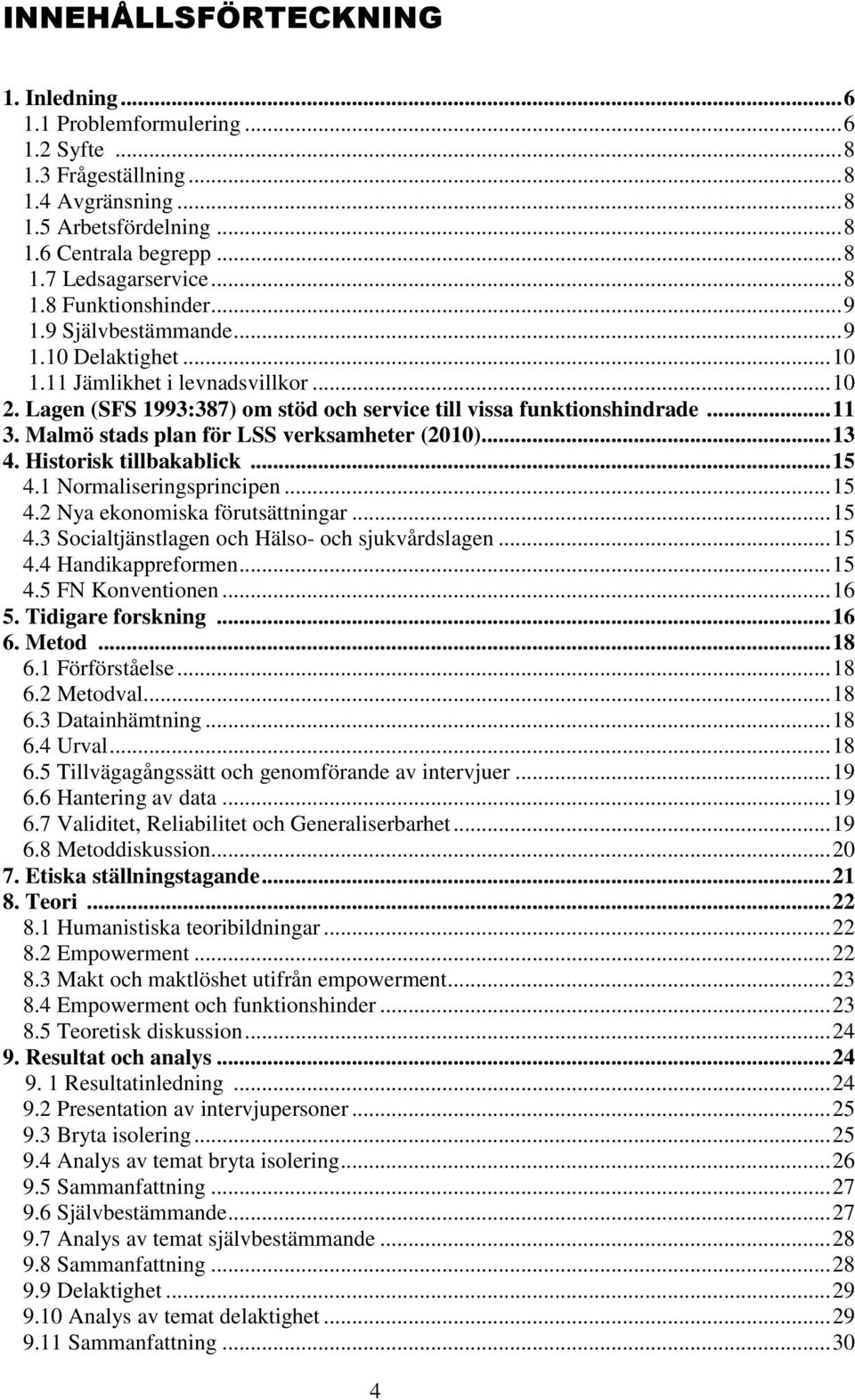 Malmö stads plan för LSS verksamheter (2010)... 13 4. Historisk tillbakablick... 15 4.1 Normaliseringsprincipen... 15 4.2 Nya ekonomiska förutsättningar... 15 4.3 Socialtjänstlagen och Hälso- och sjukvårdslagen.