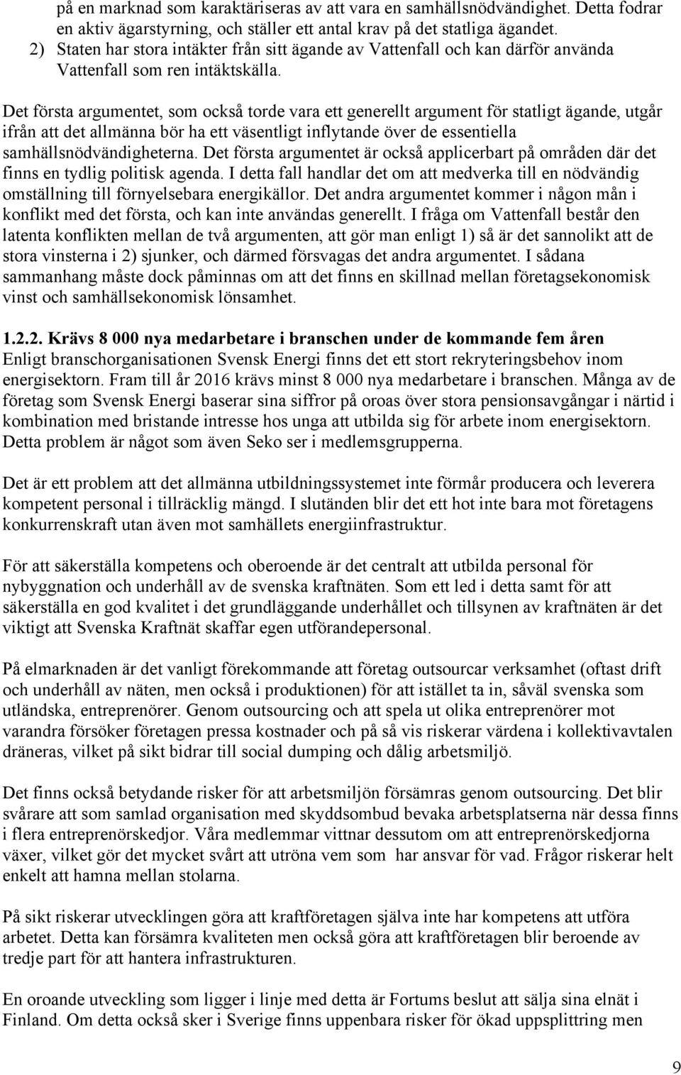 Det första argumentet, som också torde vara ett generellt argument för statligt ägande, utgår ifrån att det allmänna bör ha ett väsentligt inflytande över de essentiella samhällsnödvändigheterna.