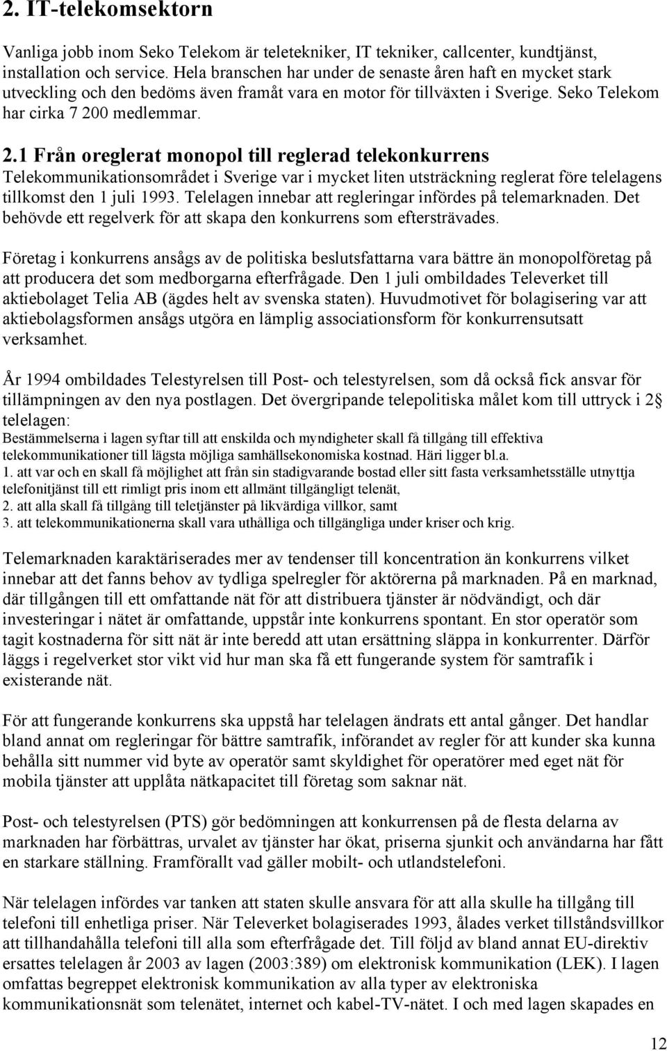 0 medlemmar. 2.1 Från oreglerat monopol till reglerad telekonkurrens Telekommunikationsområdet i Sverige var i mycket liten utsträckning reglerat före telelagens tillkomst den 1 juli 1993.