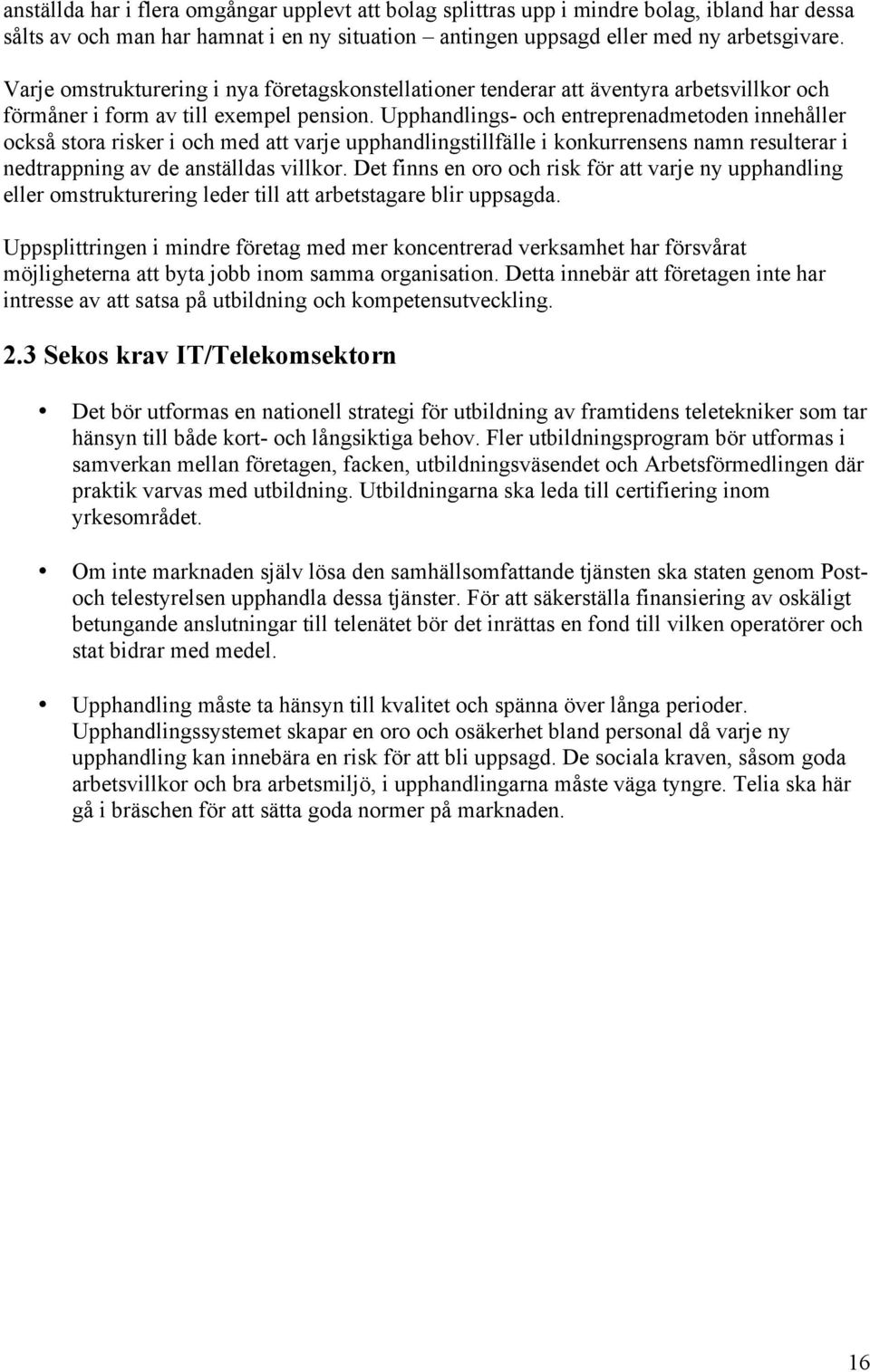 Upphandlings- och entreprenadmetoden innehåller också stora risker i och med att varje upphandlingstillfälle i konkurrensens namn resulterar i nedtrappning av de anställdas villkor.