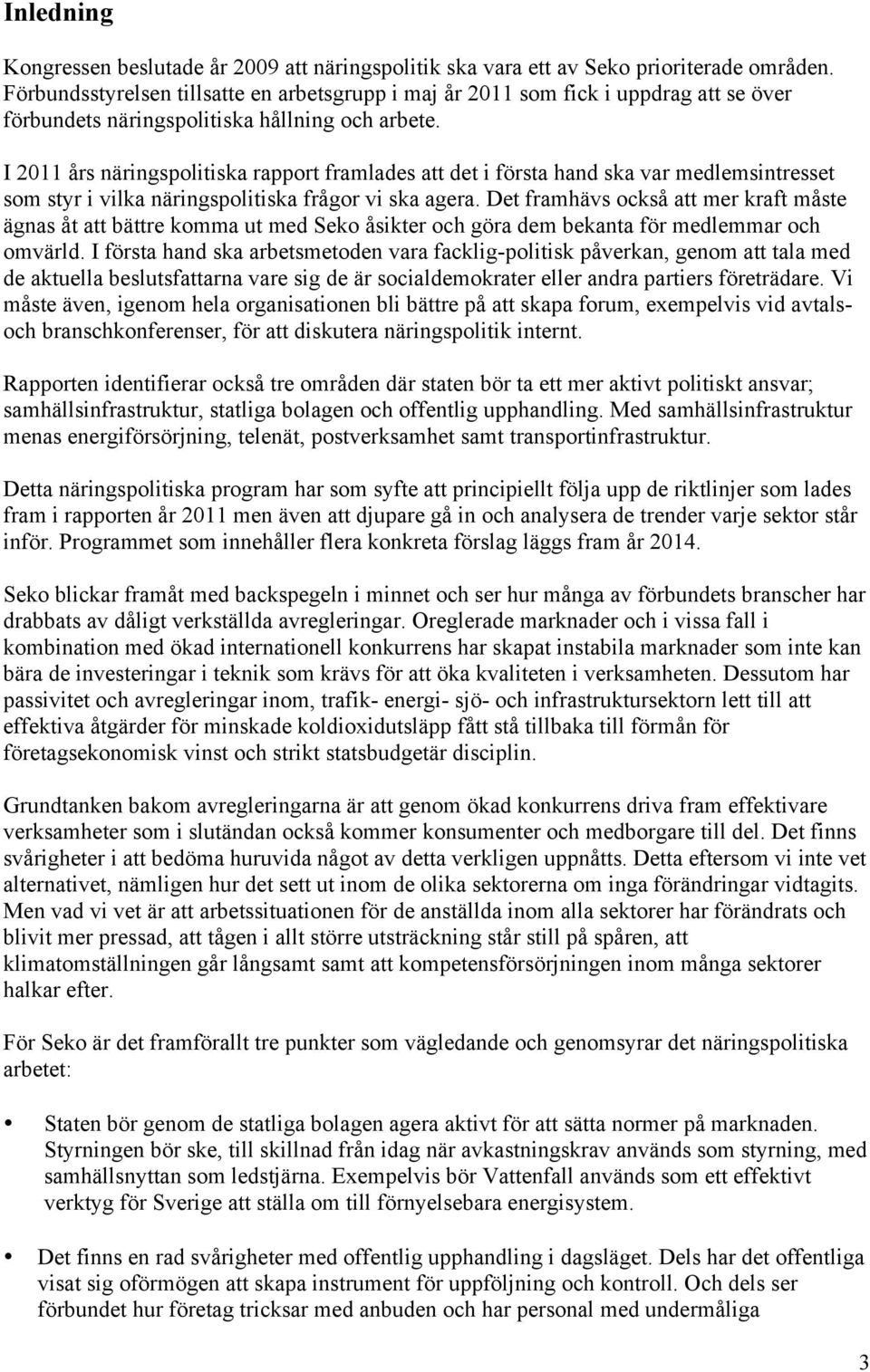 I 2011 års näringspolitiska rapport framlades att det i första hand ska var medlemsintresset som styr i vilka näringspolitiska frågor vi ska agera.