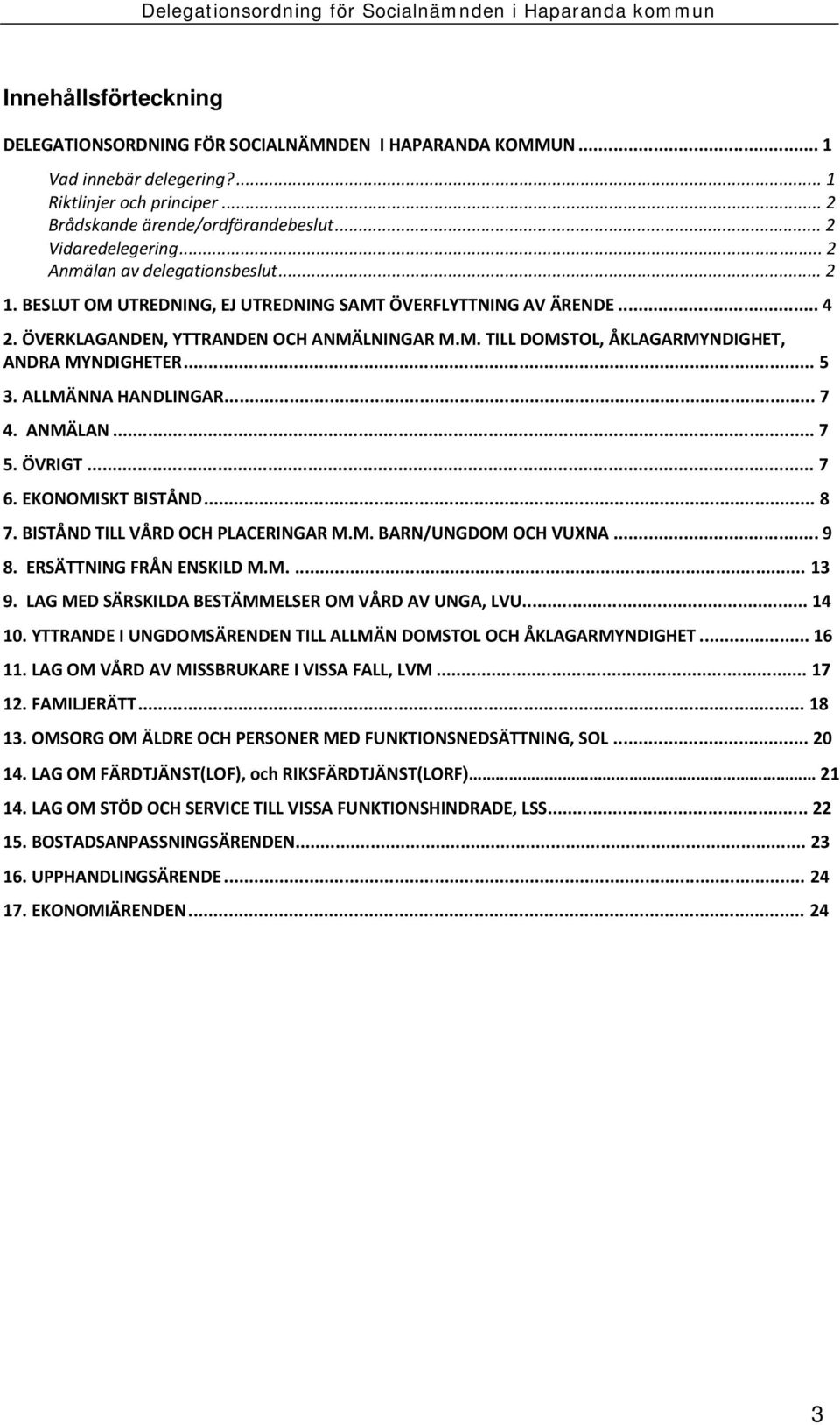 .. 5 3. ALLMÄNNA HANDLINGAR... 7 4. ANMÄLAN... 7 5. ÖVRIGT... 7 6. EKONOMISKT BISTÅND... 8 7. BISTÅND TILL VÅRD OCH PLACERINGAR M.M. BARN/UNGDOM OCH VUXNA... 9 8. ERSÄTTNING FRÅN ENSKILD M.M.... 13 9.