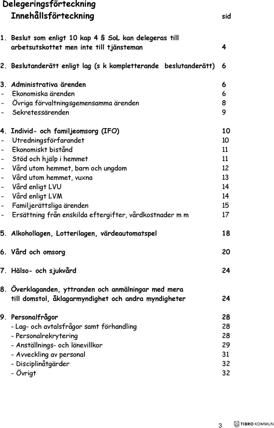 Individ- och familjeomsorg (IFO) 10 - Utredningsförfarandet 10 - Ekonomiskt bistånd 11 - Stöd och hjälp i hemmet 11 - Vård utom hemmet, barn och ungdom 12 - Vård utom hemmet, vuxna 13 - Vård enligt