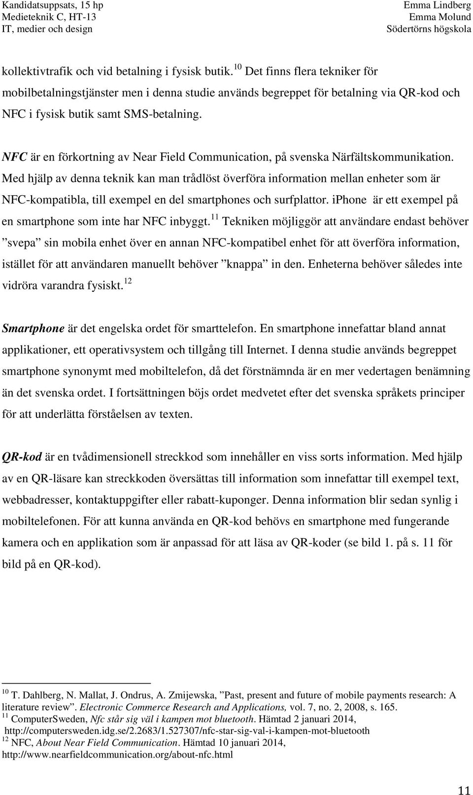 NFC är en förkortning av Near Field Communication, på svenska Närfältskommunikation.