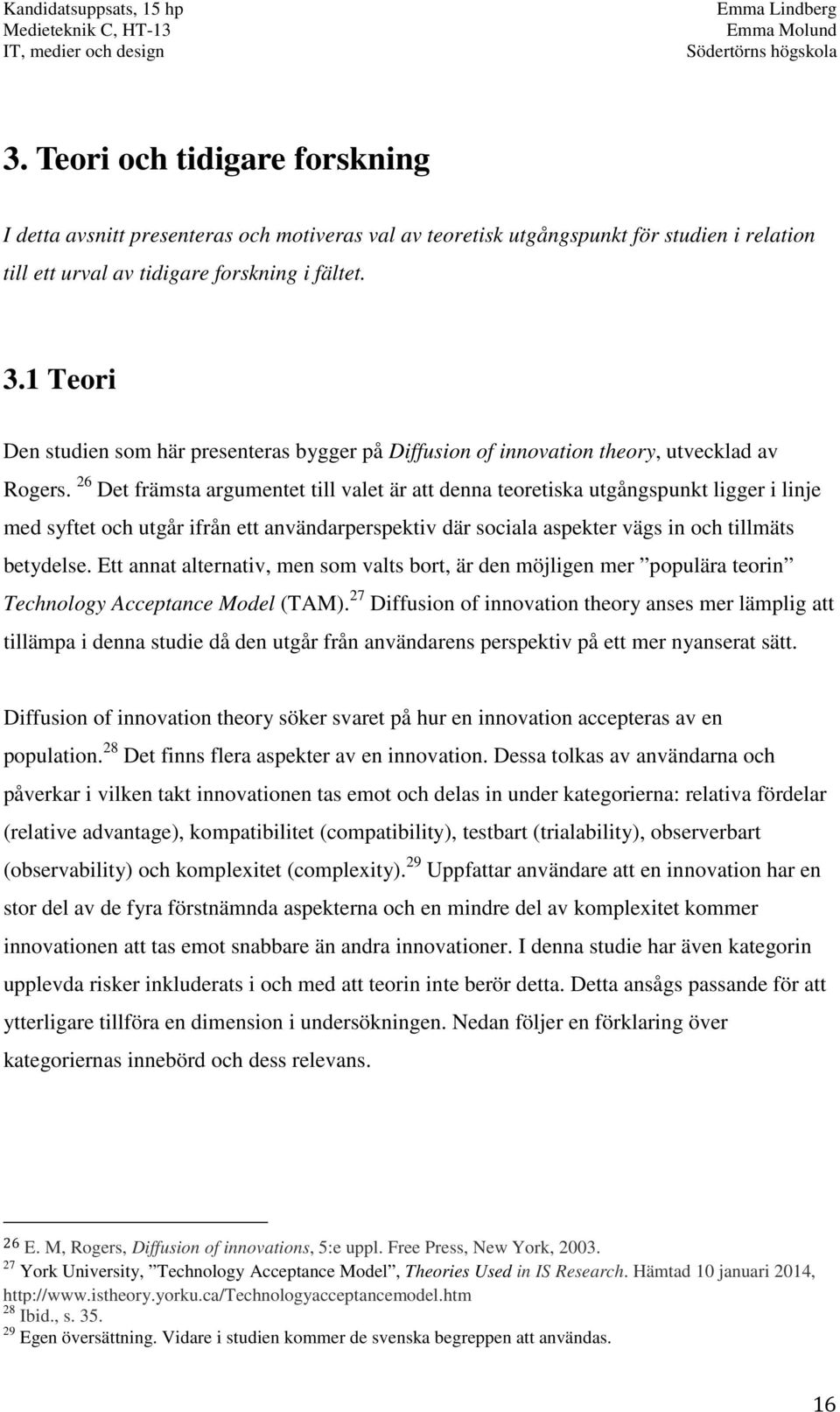 26 Det främsta argumentet till valet är att denna teoretiska utgångspunkt ligger i linje med syftet och utgår ifrån ett användarperspektiv där sociala aspekter vägs in och tillmäts betydelse.