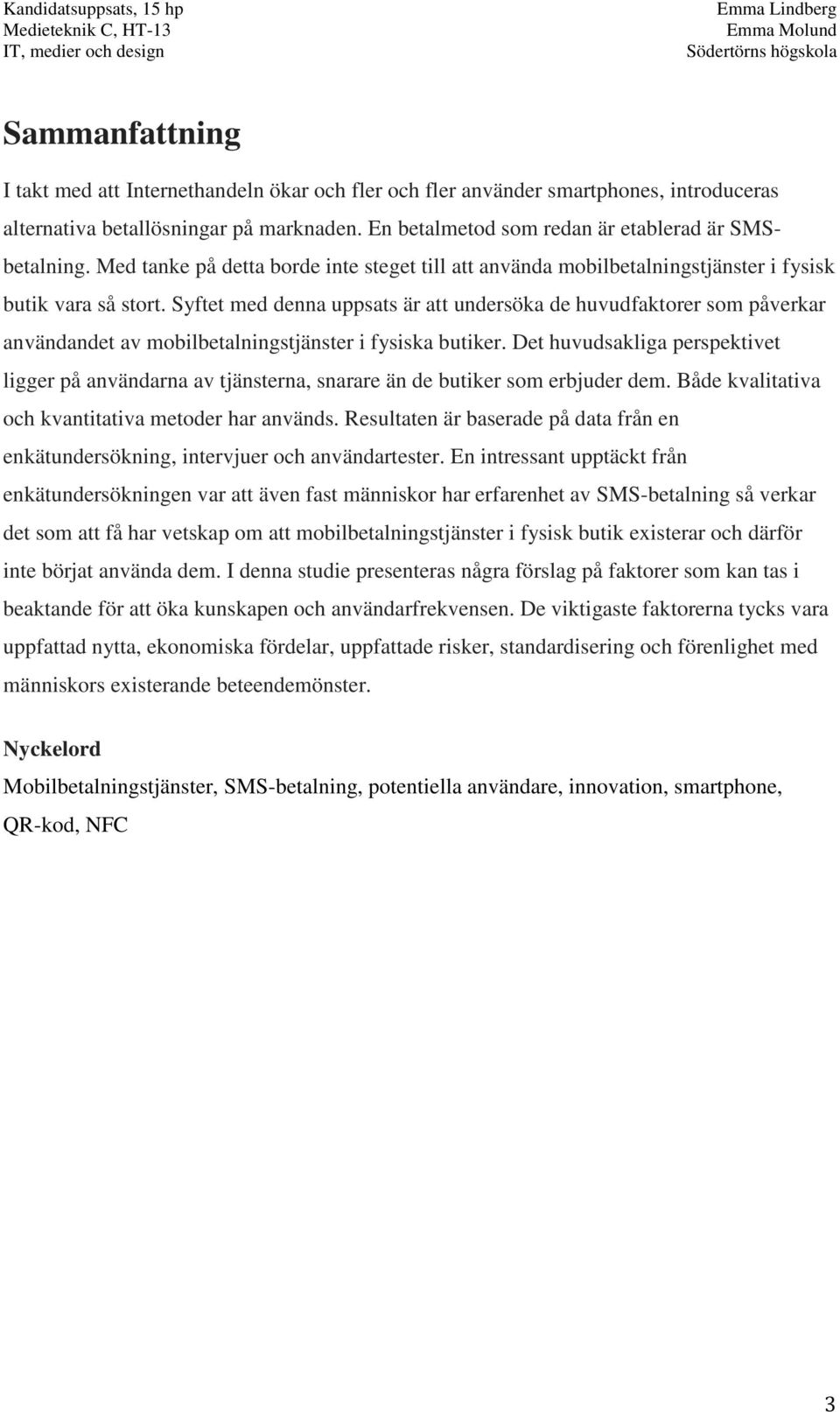 Syftet med denna uppsats är att undersöka de huvudfaktorer som påverkar användandet av mobilbetalningstjänster i fysiska butiker.