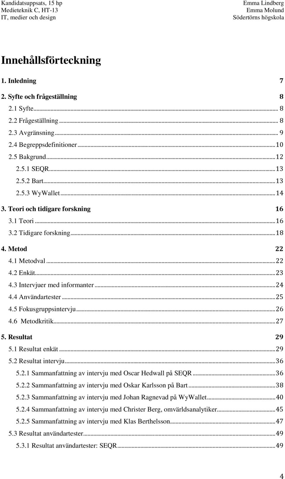 4 Användartester... 25 4.5 Fokusgruppsintervju... 26 4.6 Metodkritik... 27 5. Resultat 29 5.1 Resultat enkät... 29 5.2 Resultat intervju... 36 5.2.1 Sammanfattning av intervju med Oscar Hedwall på SEQR.