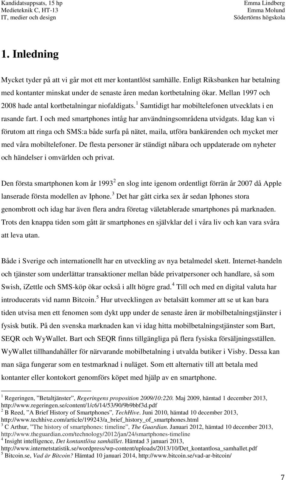 Idag kan vi förutom att ringa och SMS:a både surfa på nätet, maila, utföra bankärenden och mycket mer med våra mobiltelefoner.