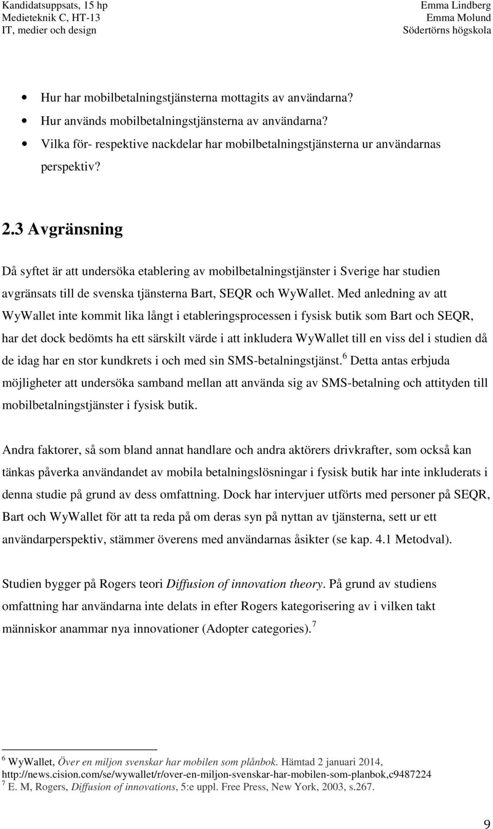 Med anledning av att WyWallet inte kommit lika långt i etableringsprocessen i fysisk butik som Bart och SEQR, har det dock bedömts ha ett särskilt värde i att inkludera WyWallet till en viss del i