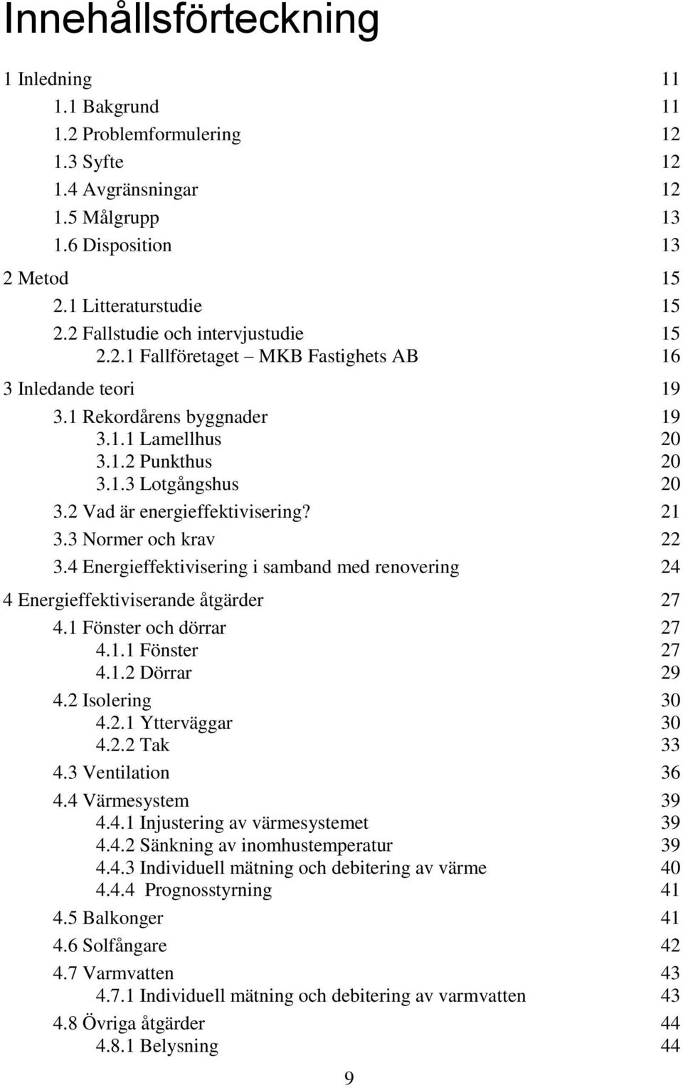 2 Vad är energieffektivisering? 21 3.3 Normer och krav 22 3.4 Energieffektivisering i samband med renovering 24 4 Energieffektiviserande åtgärder 27 4.1 Fönster och dörrar 27 4.1.1 Fönster 27 4.1.2 Dörrar 29 4.