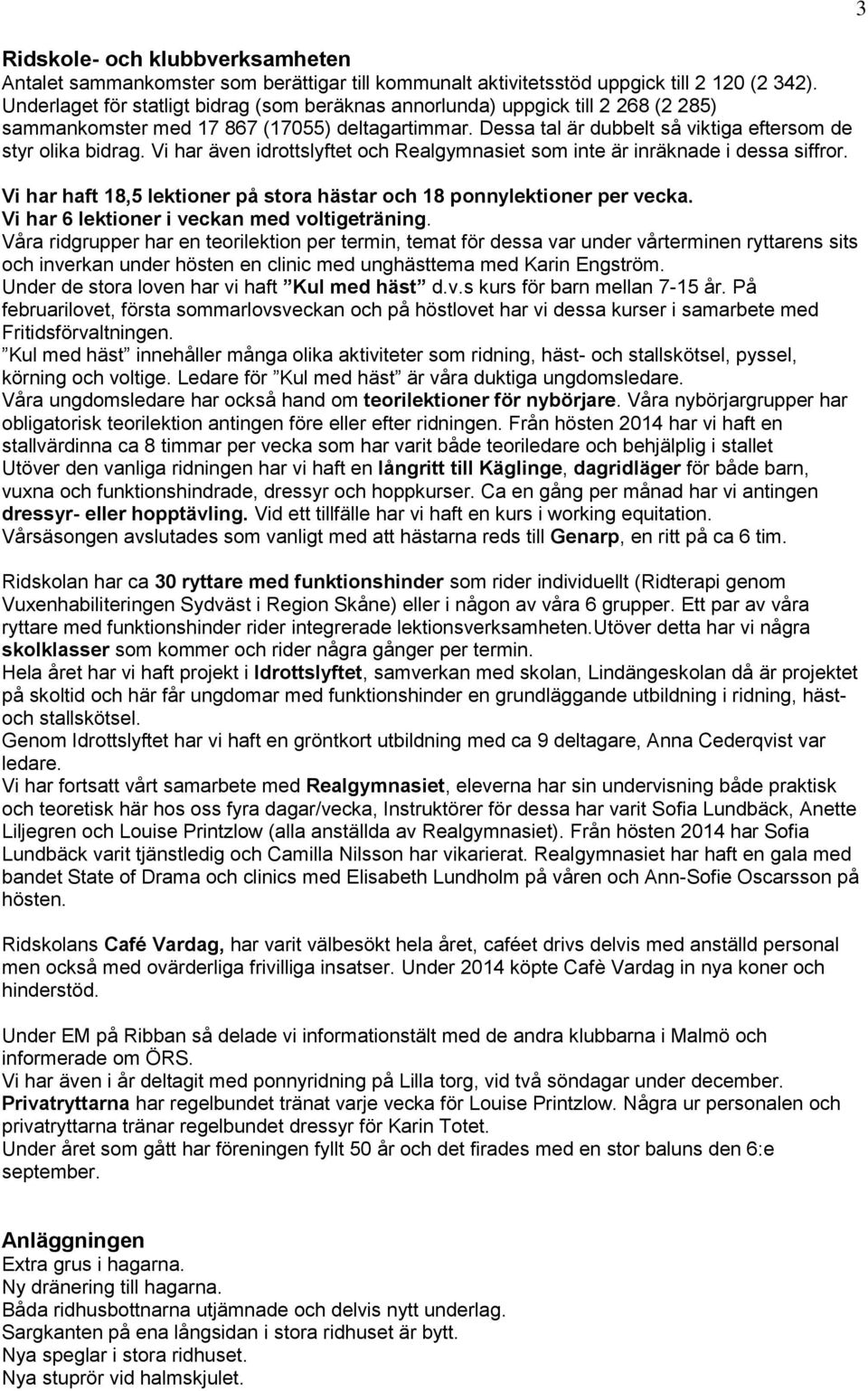 Vi har även idrottslyftet och Realgymnasiet som inte är inräknade i dessa siffror. Vi har haft 18,5 lektioner på stora hästar och 18 ponnylektioner per vecka.