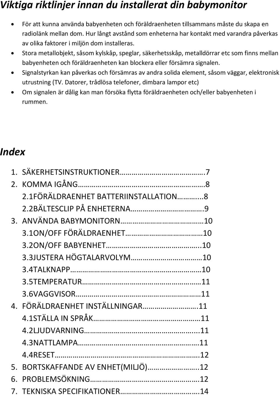 Stora metallobjekt, såsom kylskåp, speglar, säkerhetsskåp, metalldörrar etc som finns mellan babyenheten och föräldraenheten kan blockera eller försämra signalen.