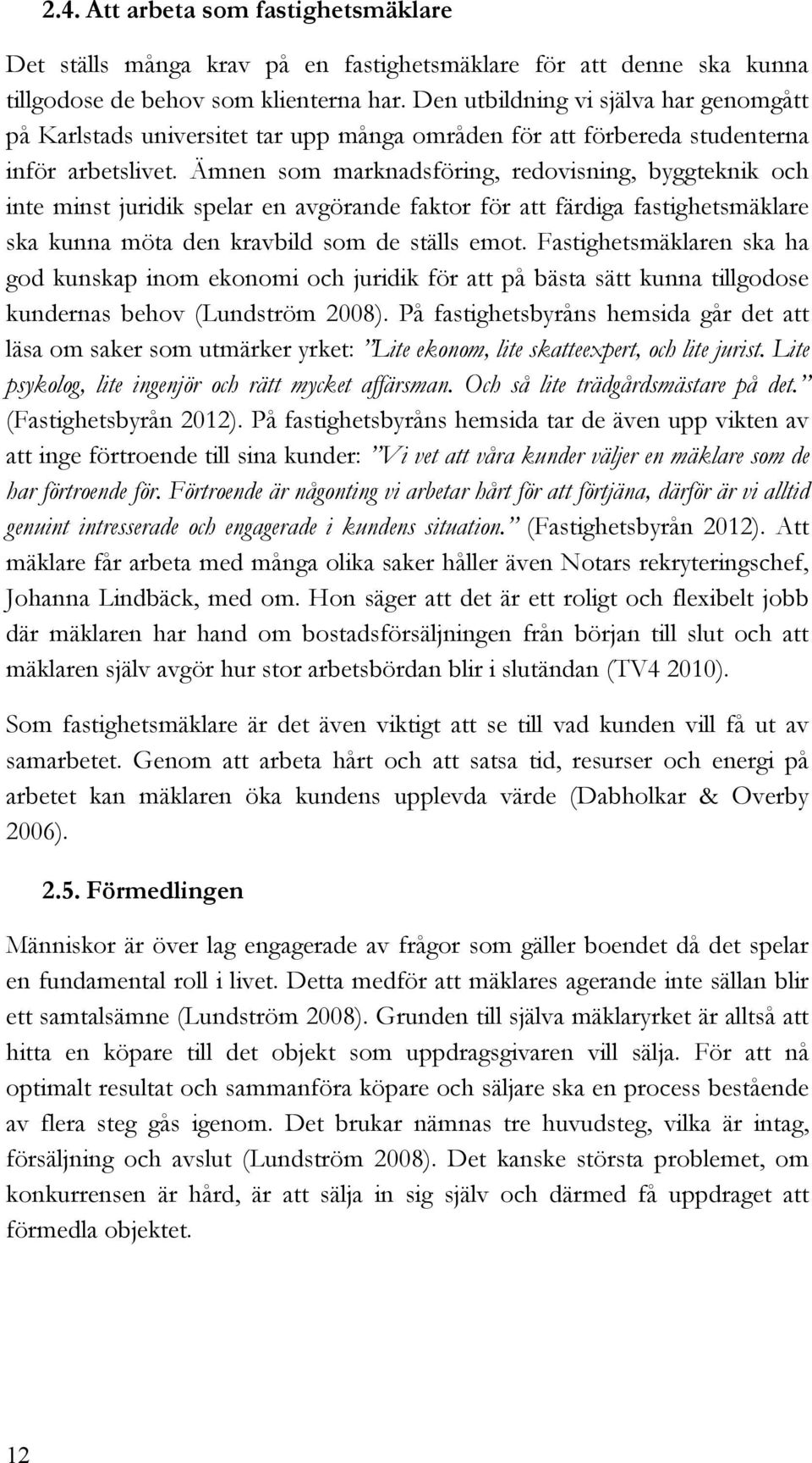 Ämnen som marknadsföring, redovisning, byggteknik och inte minst juridik spelar en avgörande faktor för att färdiga fastighetsmäklare ska kunna möta den kravbild som de ställs emot.