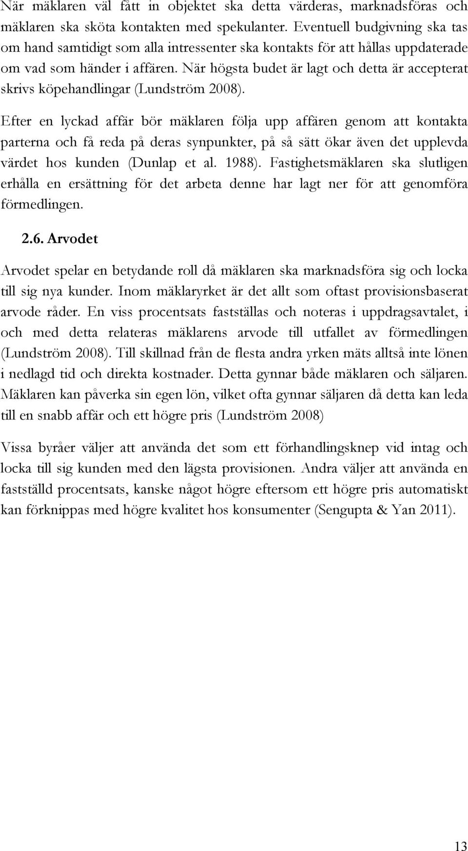 När högsta budet är lagt och detta är accepterat skrivs köpehandlingar (Lundström 2008).