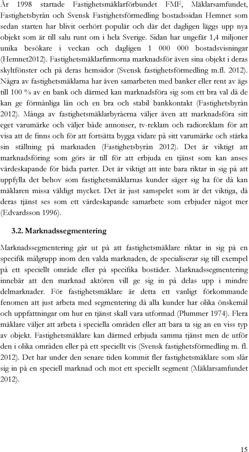 Fastighetsmäklarfirmorna marknadsför även sina objekt i deras skyltfönster och på deras hemsidor (Svensk fastighetsförmedling m.fl. 2012).