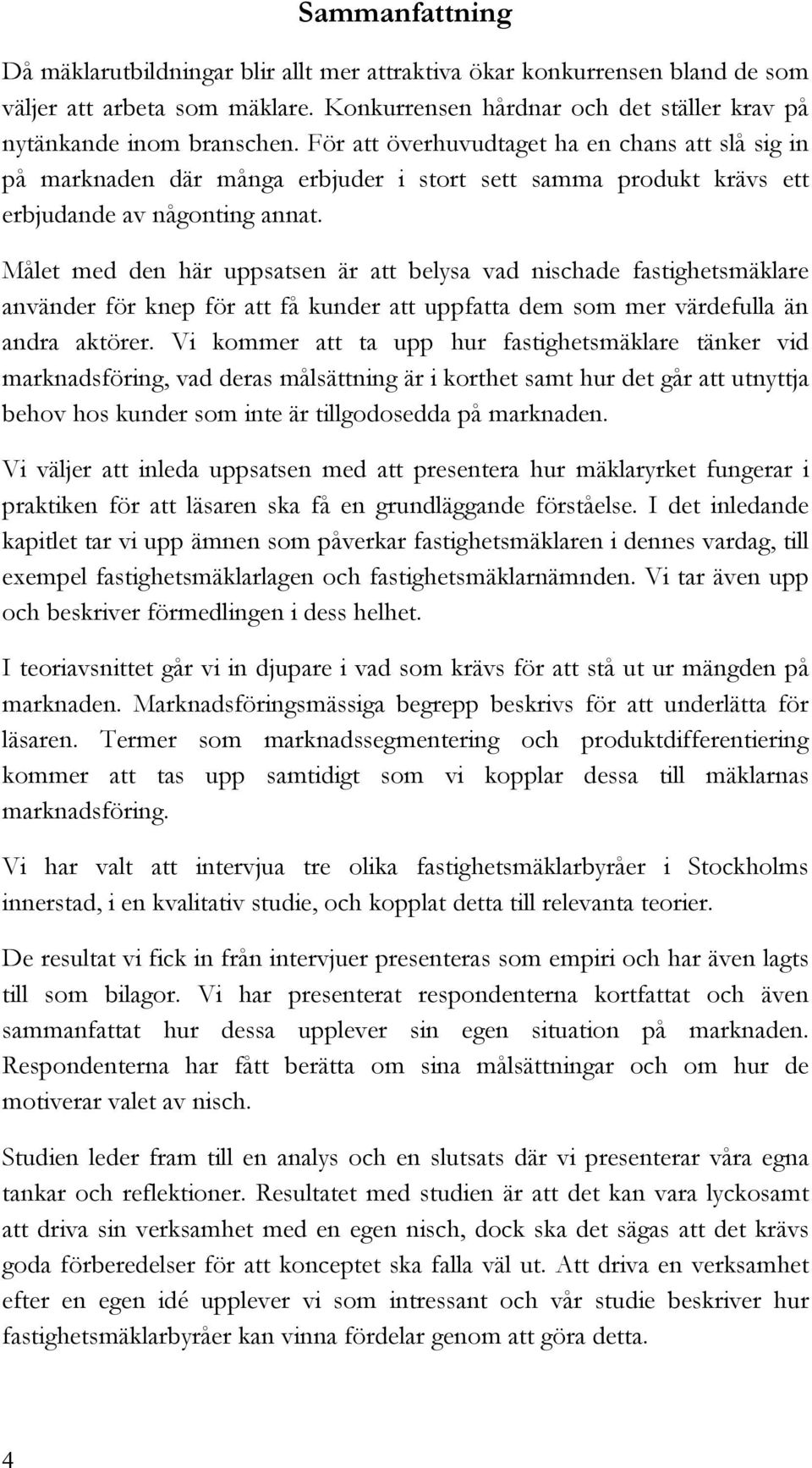 Målet med den här uppsatsen är att belysa vad nischade fastighetsmäklare använder för knep för att få kunder att uppfatta dem som mer värdefulla än andra aktörer.