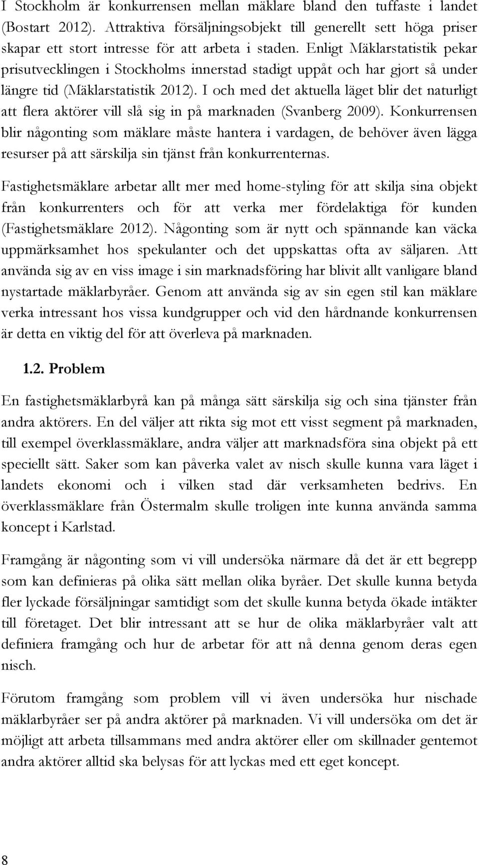 I och med det aktuella läget blir det naturligt att flera aktörer vill slå sig in på marknaden (Svanberg 2009).