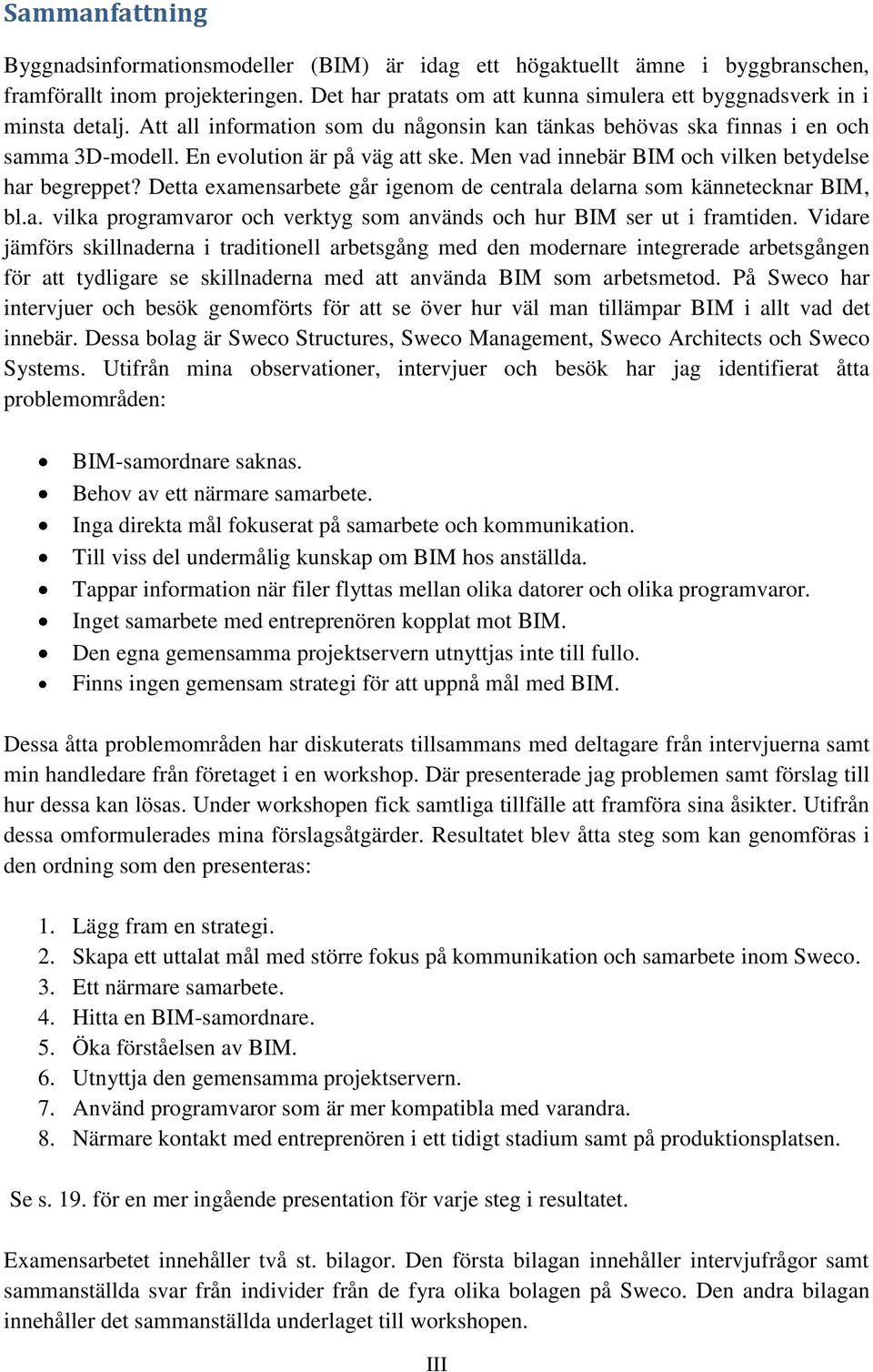 Men vad innebär BIM och vilken betydelse har begreppet? Detta examensarbete går igenom de centrala delarna som kännetecknar BIM, bl.a. vilka programvaror och verktyg som används och hur BIM ser ut i framtiden.