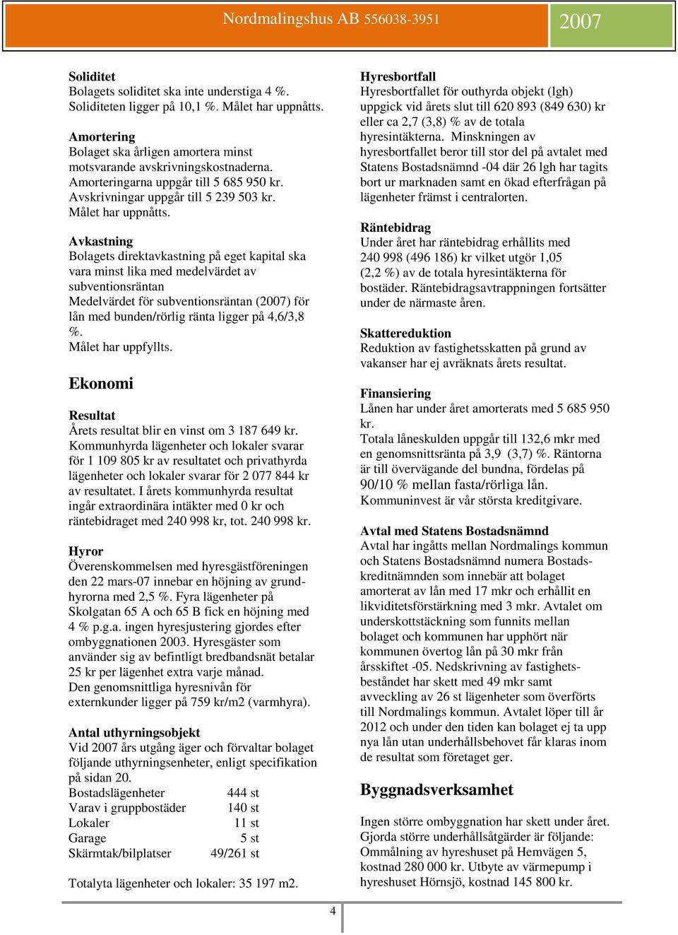 Avkastning Bolagets direktavkastning på eget kapital ska vara minst lika med medelvärdet av subventionsräntan Medelvärdet för subventionsräntan (2007) för lån med bunden/rörlig ränta ligger på