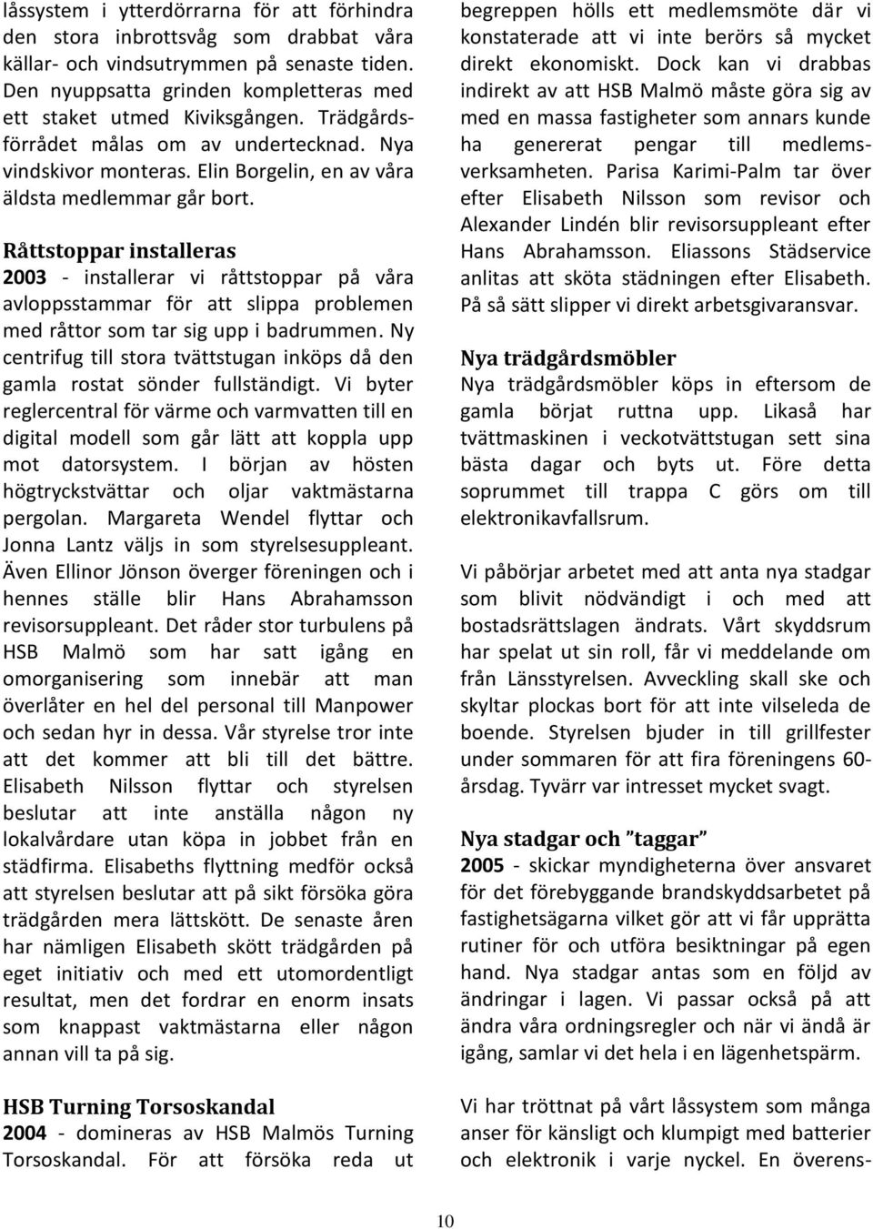 Råttstoppar installeras 2003 - installerar vi råttstoppar på våra avloppsstammar för att slippa problemen med råttor som tar sig upp i badrummen.