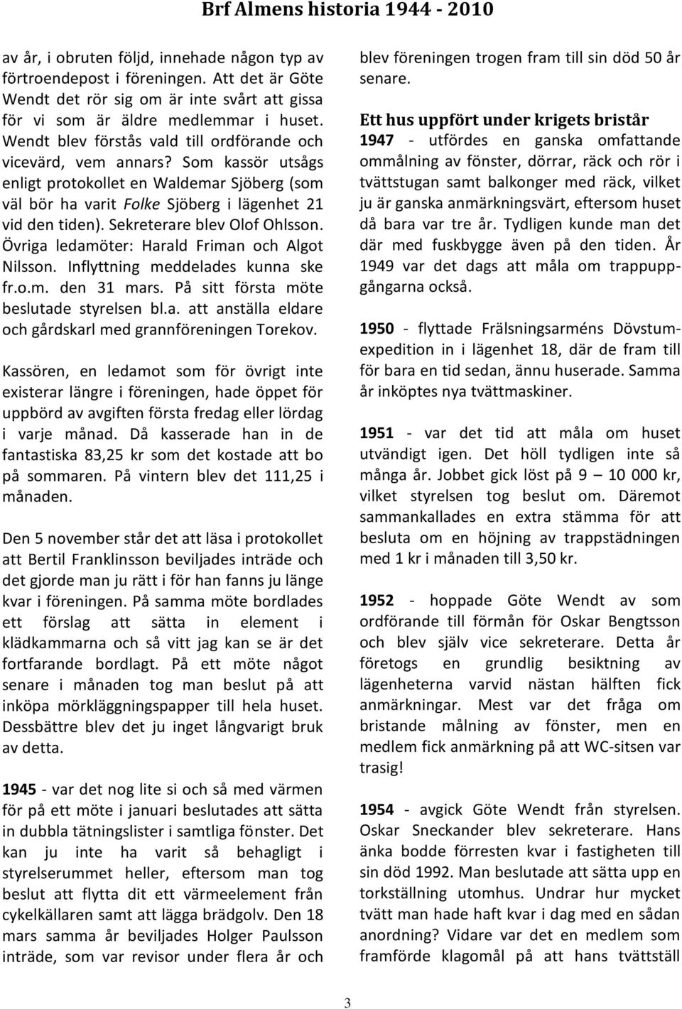 Som kassör utsågs enligt protokollet en Waldemar Sjöberg (som väl bör ha varit Folke Sjöberg i lägenhet 21 vid den tiden). Sekreterare blev Olof Ohlsson.