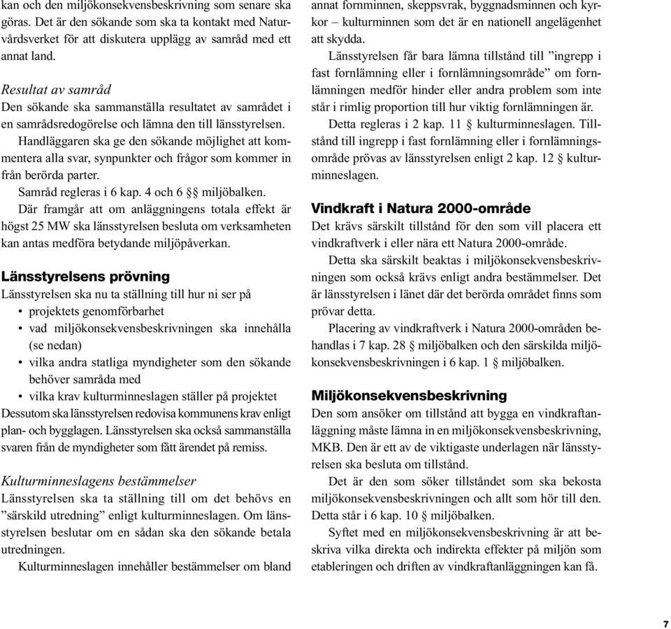 Handläggaren ska ge den sökande möjlighet att kommentera alla svar, synpunkter och frågor som kommer in från berörda parter. Samråd regleras i 6 kap. 4 och 6 miljöbalken.