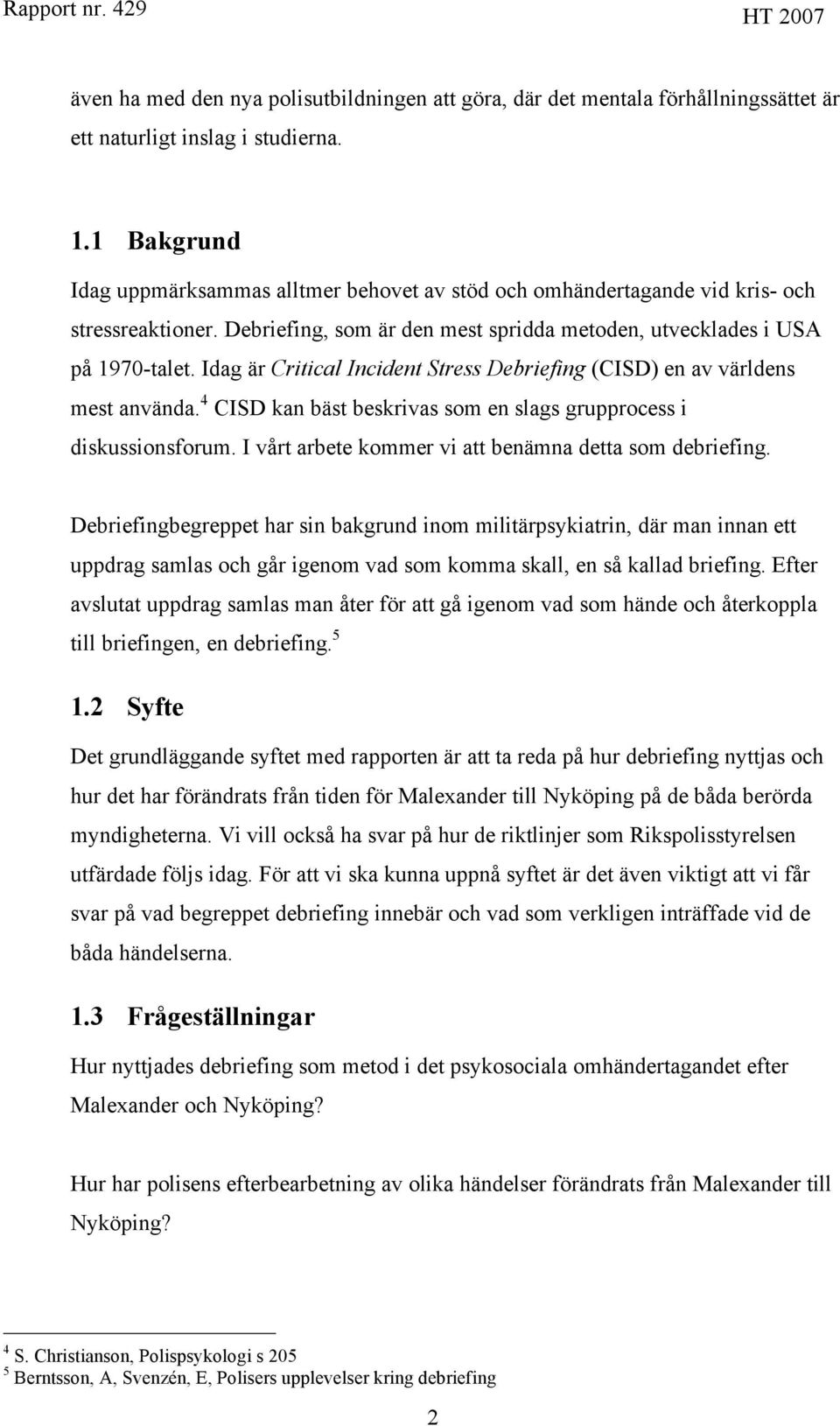 Idag är Critical Incident Stress Debriefing (CISD) en av världens mest använda. 4 CISD kan bäst beskrivas som en slags grupprocess i diskussionsforum.