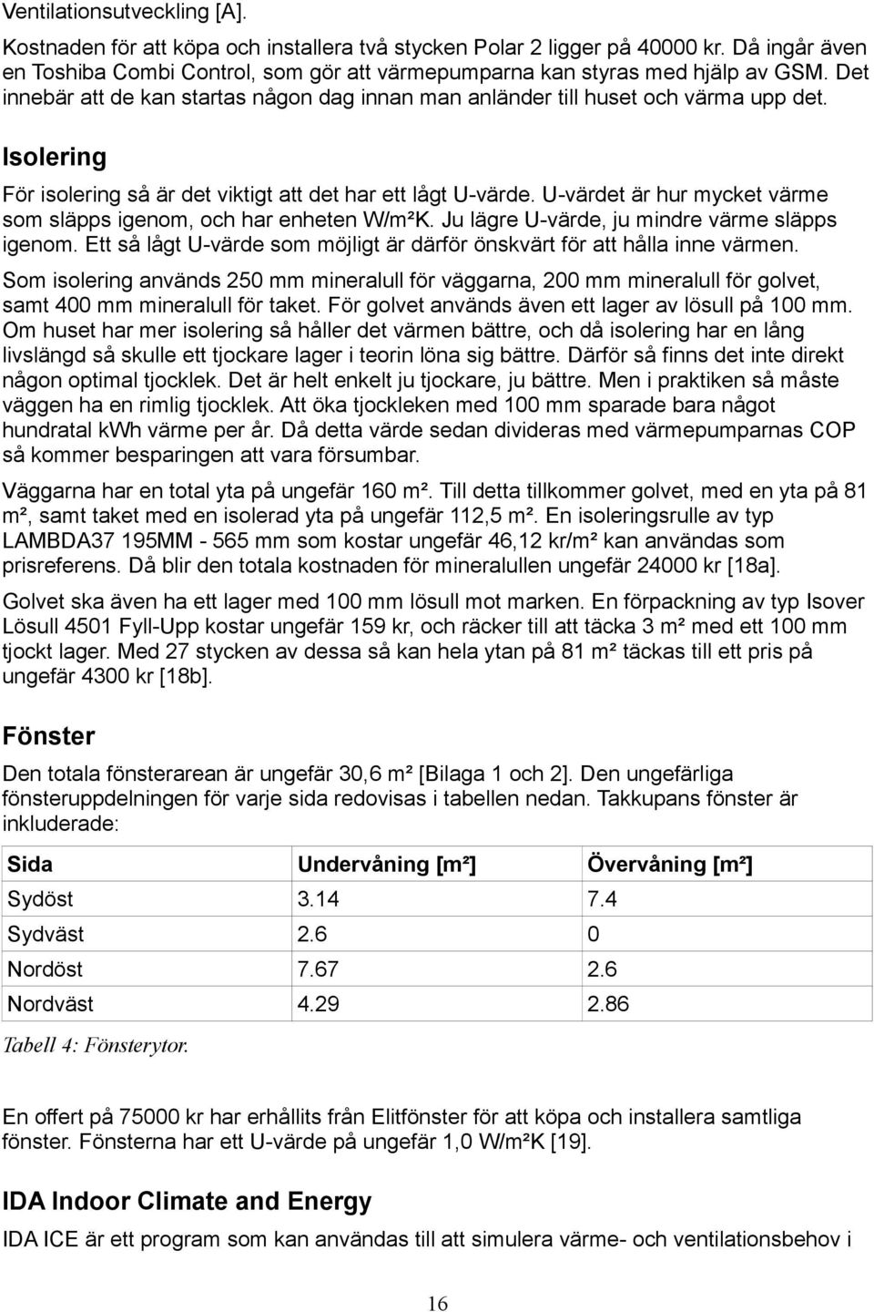 U-värdet är hur mycket värme som släpps igenom, och har enheten W/m²K. Ju lägre U-värde, ju mindre värme släpps igenom. Ett så lågt U-värde som möjligt är därför önskvärt för att hålla inne värmen.