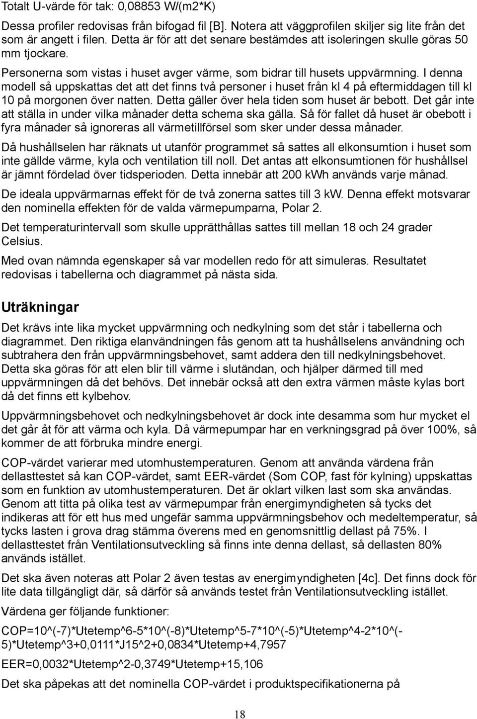 I denna modell så uppskattas det att det finns två personer i huset från kl 4 på eftermiddagen till kl 1 på morgonen över natten. Detta gäller över hela tiden som huset är bebott.