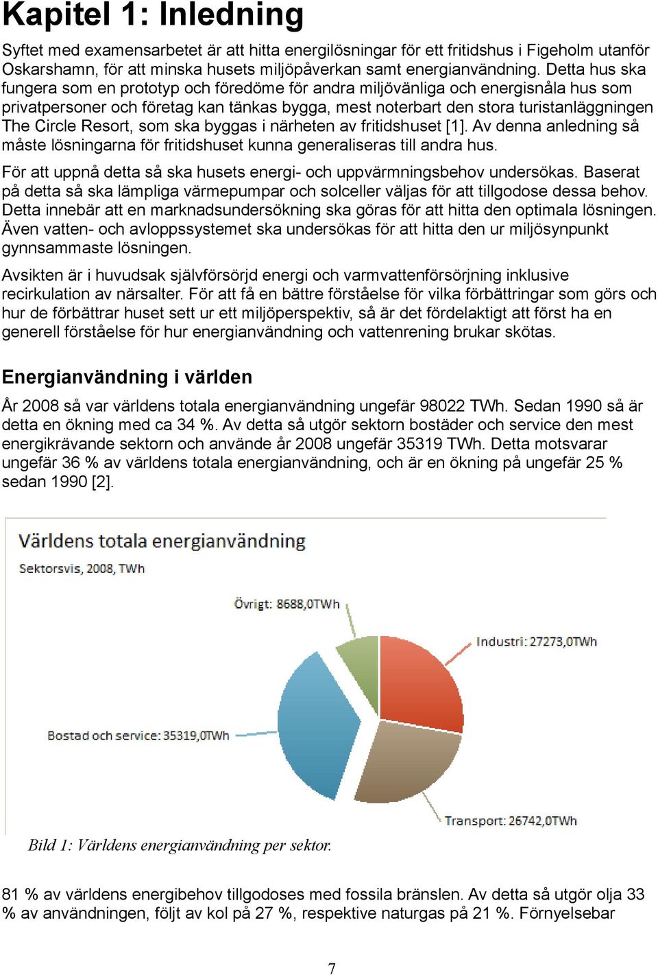 Resort, som ska byggas i närheten av fritidshuset [1]. Av denna anledning så måste lösningarna för fritidshuset kunna generaliseras till andra hus.