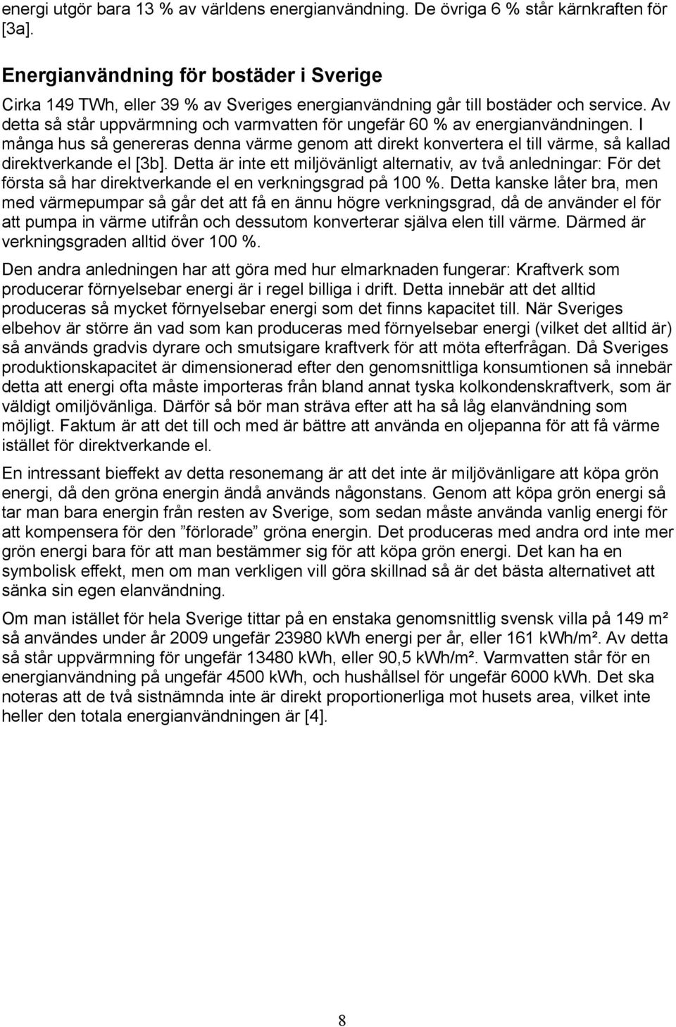 Av detta så står uppvärmning och varmvatten för ungefär 6 % av energianvändningen. I många hus så genereras denna värme genom att direkt konvertera el till värme, så kallad direktverkande el [3b].