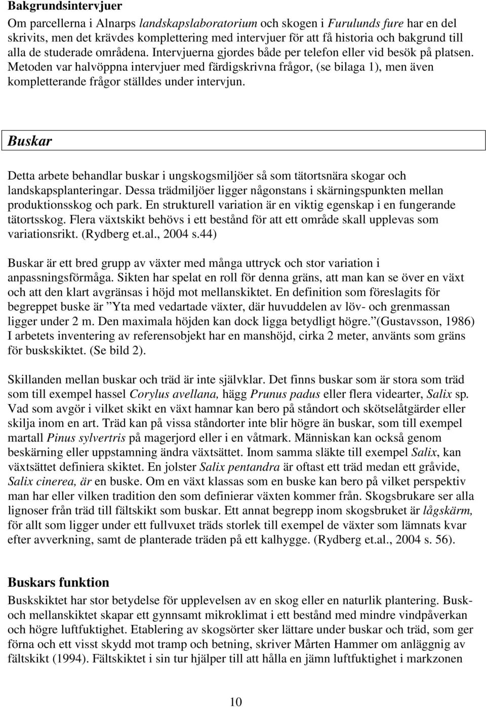 Metoden var halvöppna intervjuer med färdigskrivna frågor, (se bilaga 1), men även kompletterande frågor ställdes under intervjun.