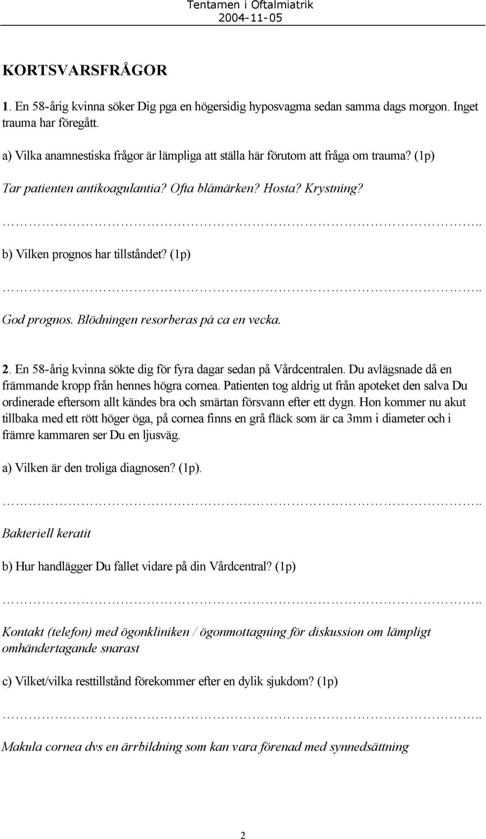 (1p) God prognos. Blödningen resorberas på ca en vecka. 2. En 58-årig kvinna sökte dig för fyra dagar sedan på Vårdcentralen. Du avlägsnade då en främmande kropp från hennes högra cornea.