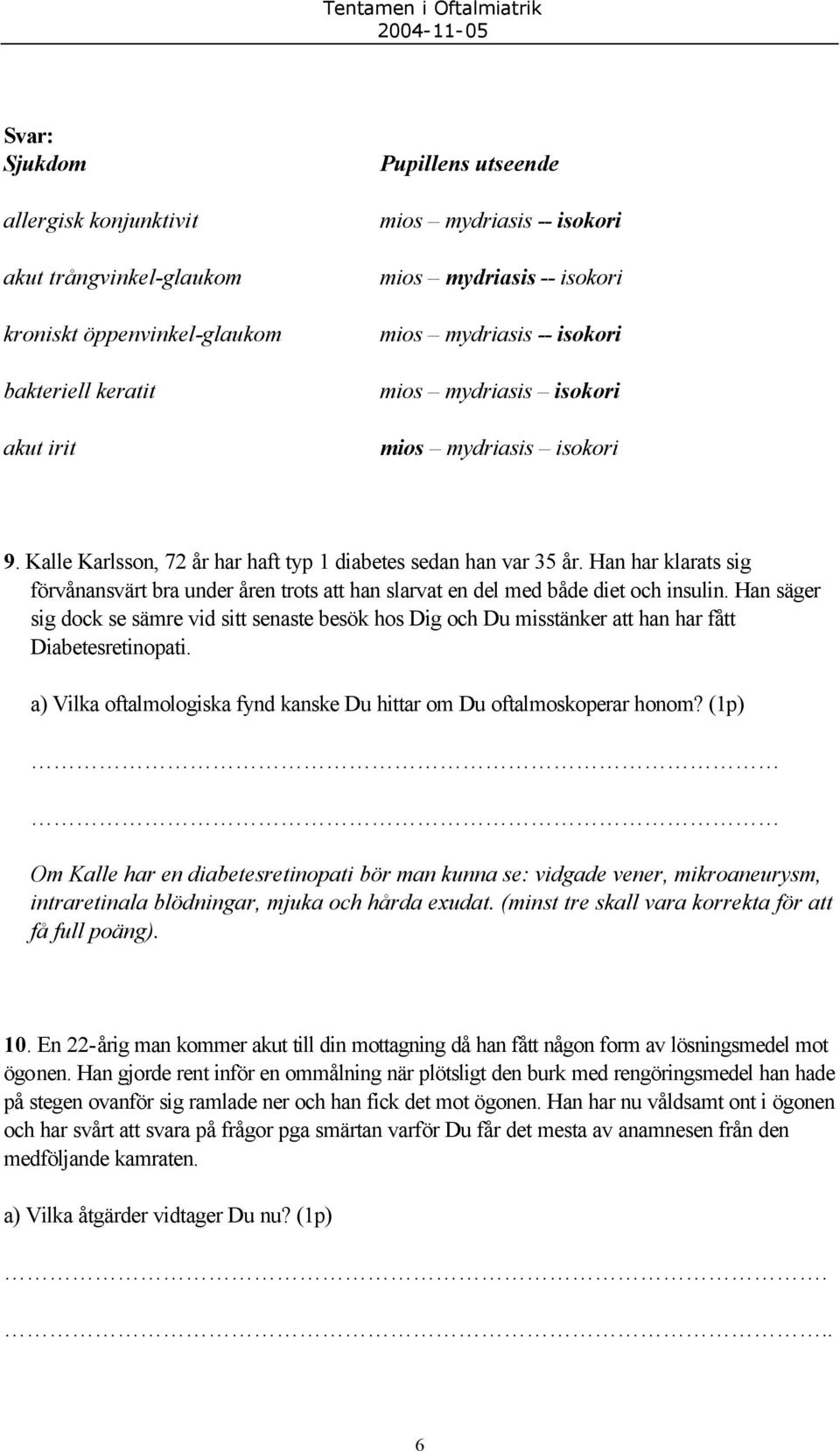 Han säger sig dock se sämre vid sitt senaste besök hos Dig och Du misstänker att han har fått Diabetesretinopati. a) Vilka oftalmologiska fynd kanske Du hittar om Du oftalmoskoperar honom?