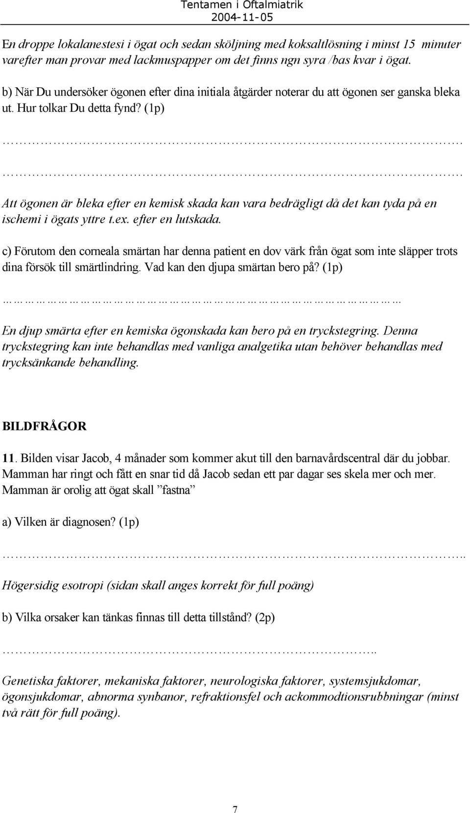 . Att ögonen är bleka efter en kemisk skada kan vara bedrägligt då det kan tyda på en ischemi i ögats yttre t.ex. efter en lutskada.