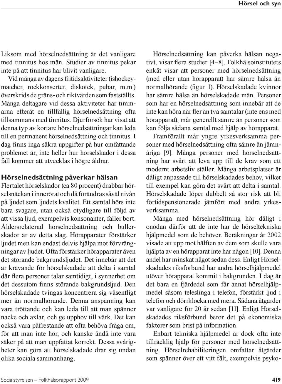 Många deltagare vid dessa aktiviteter har timmarna efteråt en tillfällig hörselnedsättning ofta tillsammans med tinnitus.