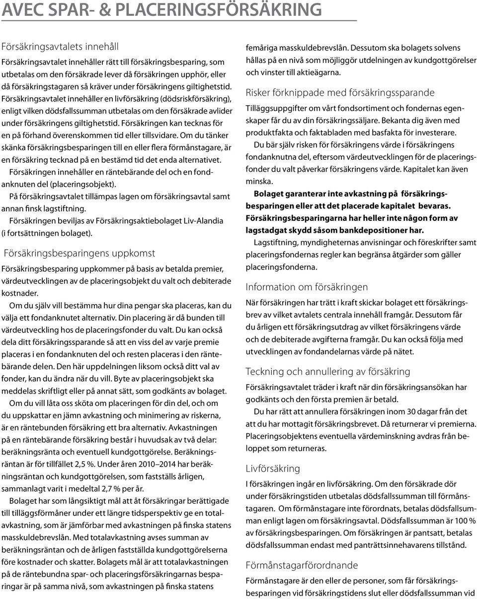 Försäkringsavtalet innehåller en livförsäkring (dödsriskförsäkring), enligt vilken dödsfallssumman utbetalas om den försäkrade avlider under försäkringens giltighetstid.