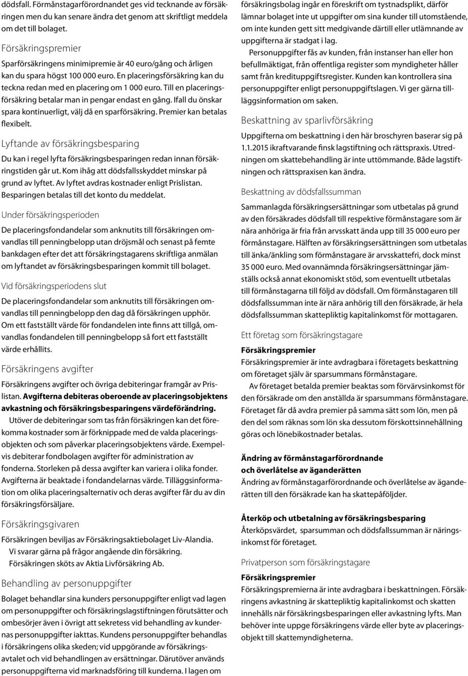 Till en placeringsförsäkring betalar man in pengar endast en gång. Ifall du önskar spara kontinuerligt, välj då en sparförsäkring. Premier kan betalas flexibelt.